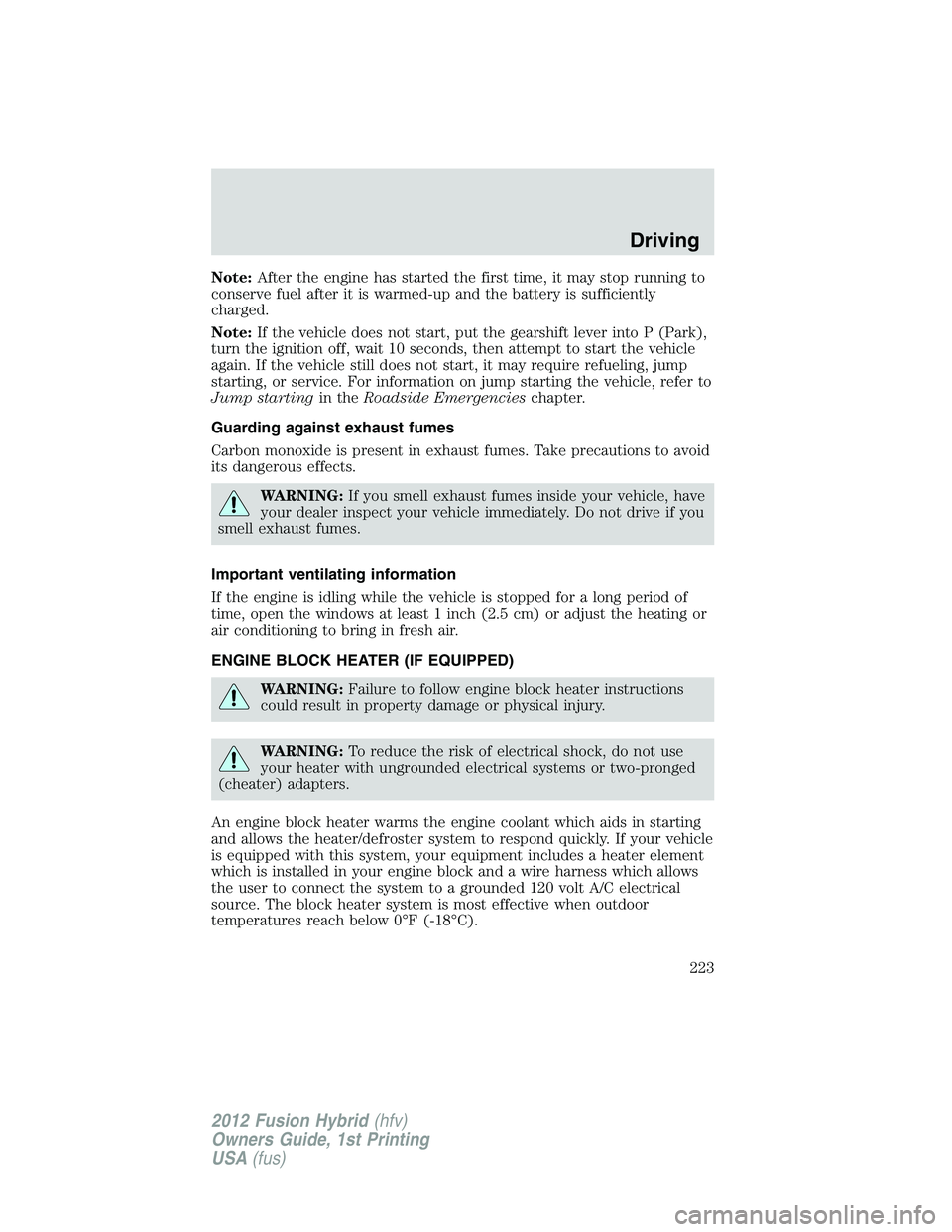 FORD FUSION HYBRID 2012  Owners Manual Note:After the engine has started the first time, it may stop running to
conserve fuel after it is warmed-up and the battery is sufficiently
charged.
Note:If the vehicle does not start, put the gearsh