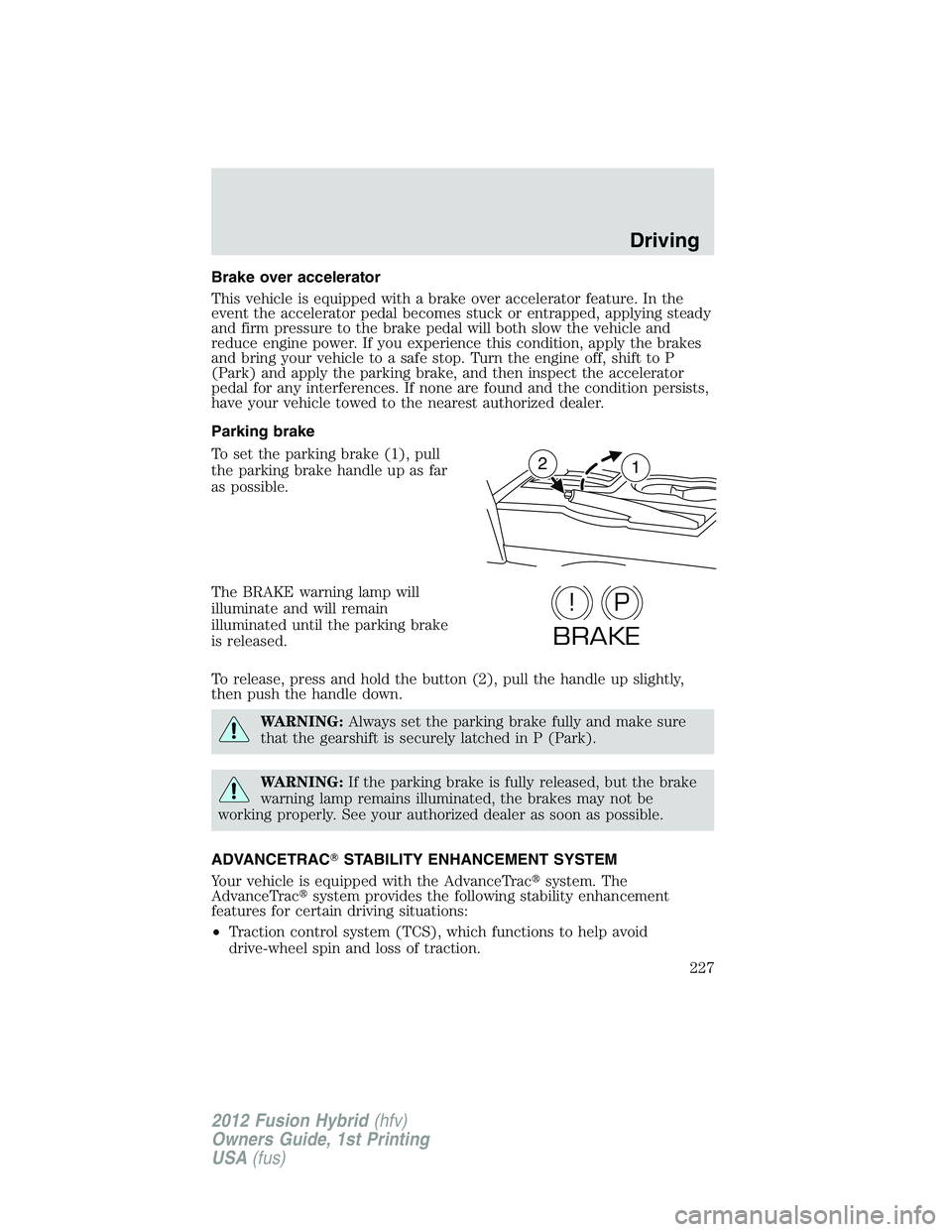 FORD FUSION HYBRID 2012  Owners Manual Brake over accelerator
This vehicle is equipped with a brake over accelerator feature. In the
event the accelerator pedal becomes stuck or entrapped, applying steady
and firm pressure to the brake ped
