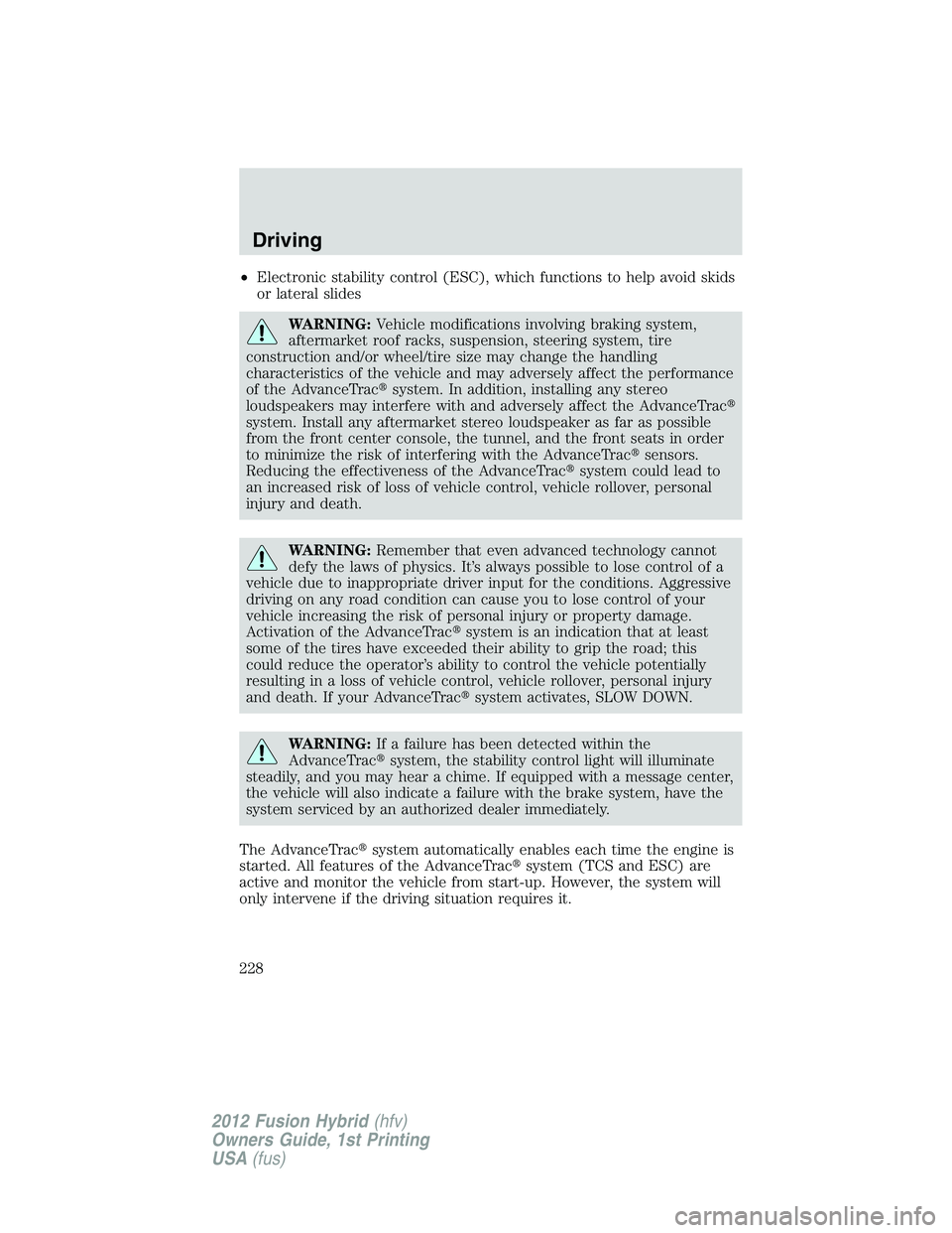 FORD FUSION HYBRID 2012  Owners Manual •Electronic stability control (ESC), which functions to help avoid skids
or lateral slides
WARNING:Vehicle modifications involving braking system,
aftermarket roof racks, suspension, steering system