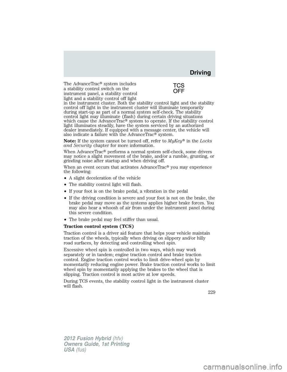 FORD FUSION HYBRID 2012  Owners Manual The AdvanceTracsystem includes
a stability control switch on the
instrument panel, a stability control
light and a stability control off light
in the instrument cluster. Both the stability control li