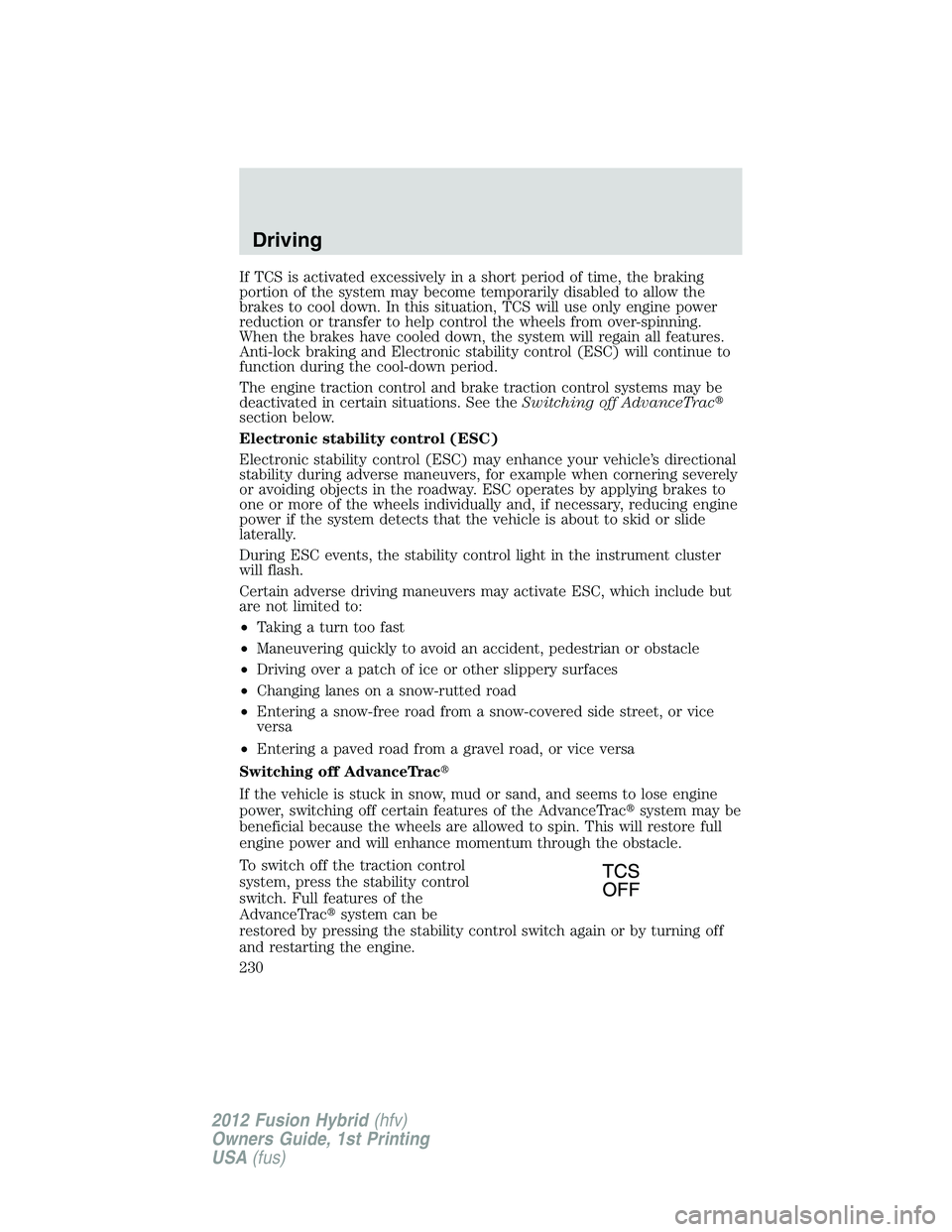 FORD FUSION HYBRID 2012  Owners Manual If TCS is activated excessively in a short period of time, the braking
portion of the system may become temporarily disabled to allow the
brakes to cool down. In this situation, TCS will use only engi