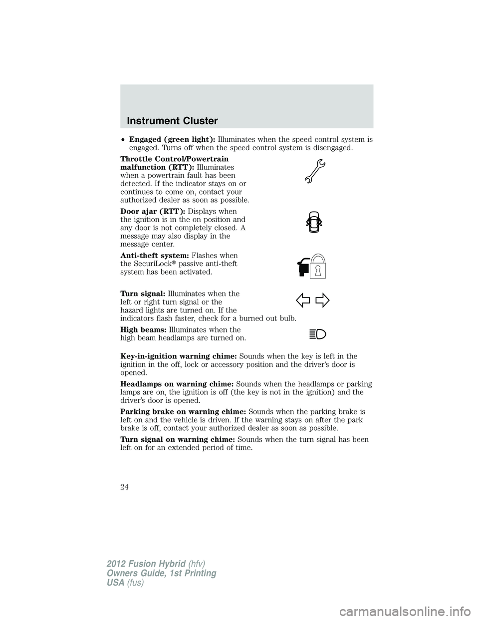 FORD FUSION HYBRID 2012 Owners Manual •Engaged (green light):Illuminates when the speed control system is
engaged. Turns off when the speed control system is disengaged.
Throttle Control/Powertrain
malfunction (RTT):Illuminates
when a p