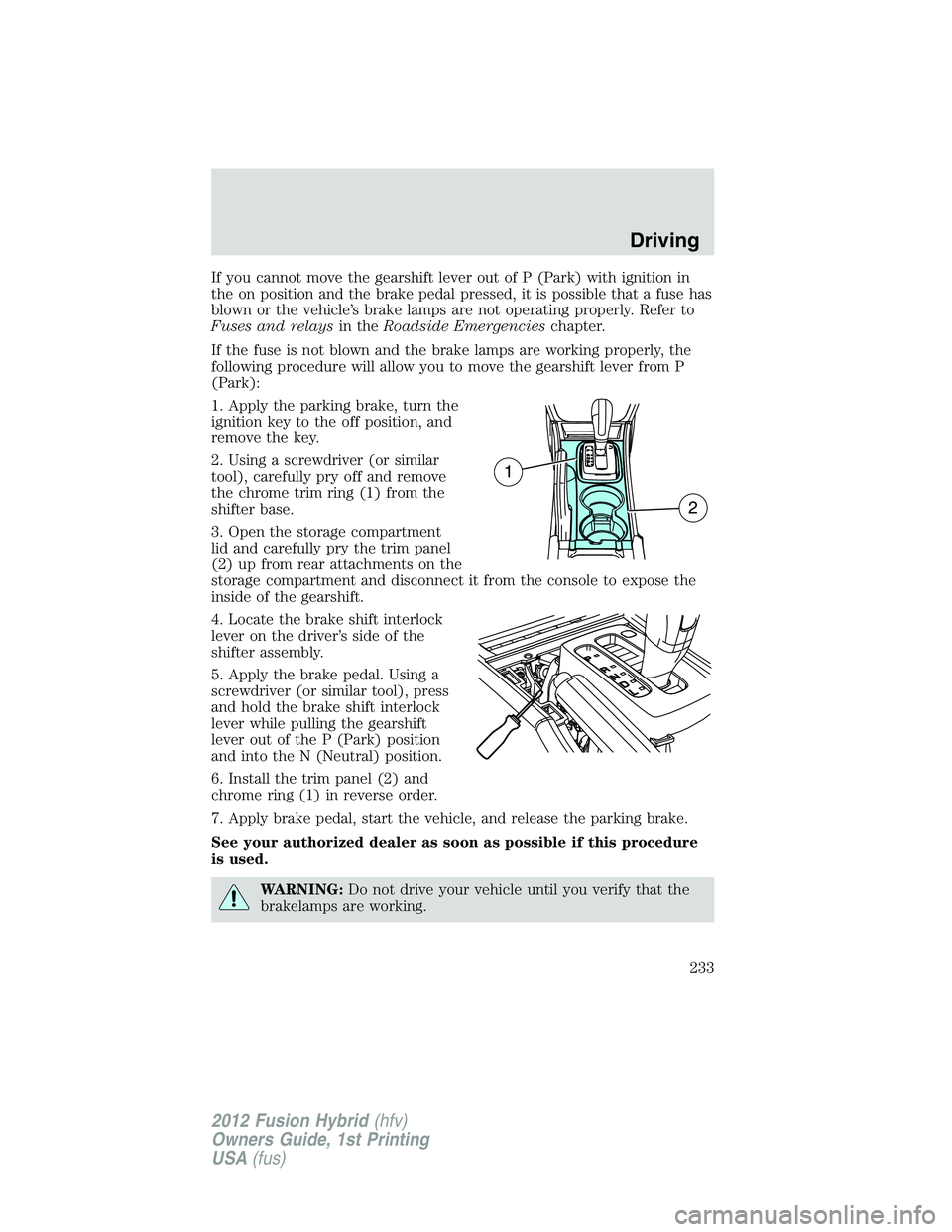FORD FUSION HYBRID 2012 Owners Manual If you cannot move the gearshift lever out of P (Park) with ignition in
the on position and the brake pedal pressed, it is possible that a fuse has
blown or the vehicle’s brake lamps are not operati FORD FUSION HYBRID 2012 Owners Manual If you cannot move the gearshift lever out of P (Park) with ignition in
the on position and the brake pedal pressed, it is possible that a fuse has
blown or the vehicle’s brake lamps are not operati