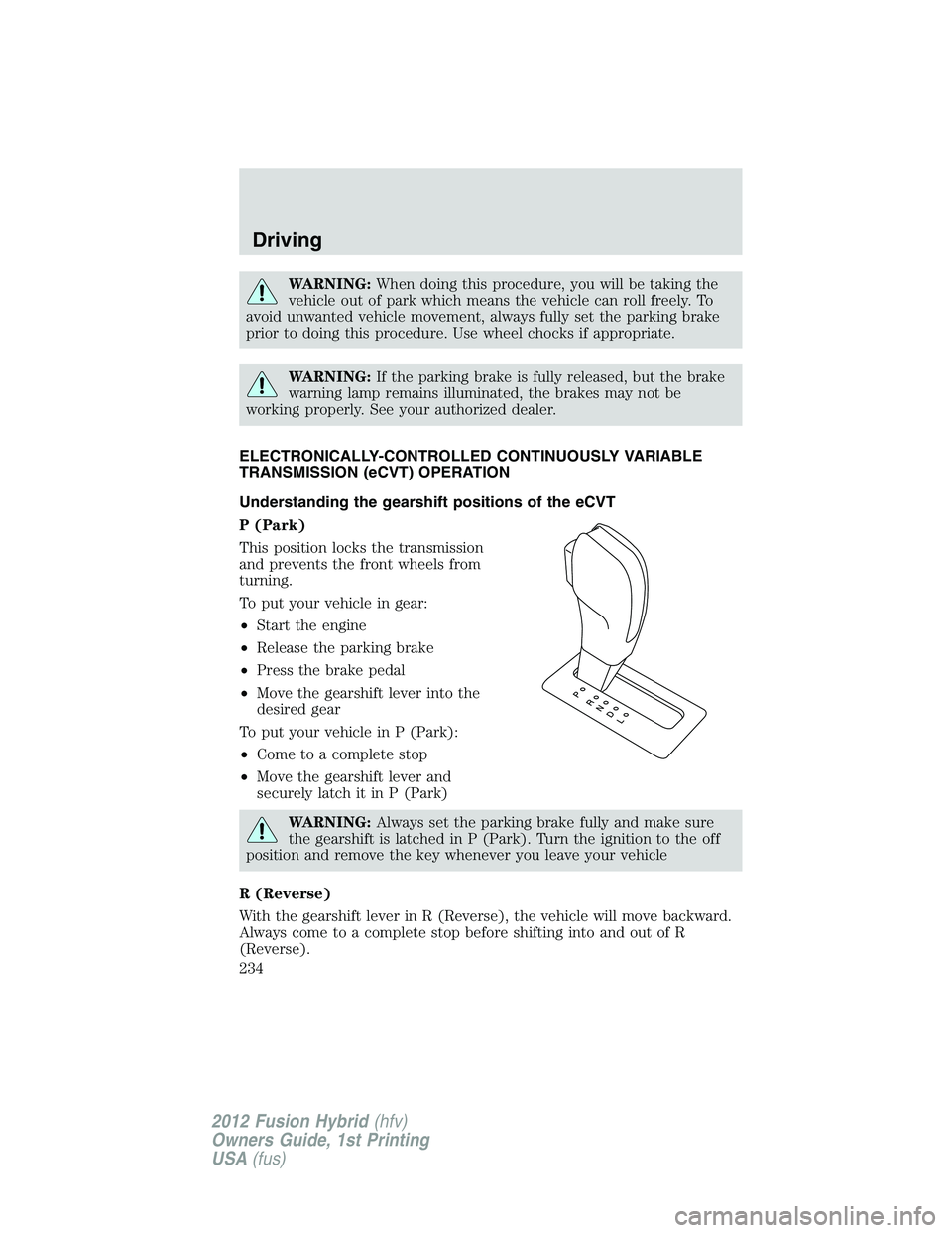 FORD FUSION HYBRID 2012 Owners Manual WARNING:When doing this procedure, you will be taking the
vehicle out of park which means the vehicle can roll freely. To
avoid unwanted vehicle movement, always fully set the parking brake
prior to d FORD FUSION HYBRID 2012 Owners Manual WARNING:When doing this procedure, you will be taking the
vehicle out of park which means the vehicle can roll freely. To
avoid unwanted vehicle movement, always fully set the parking brake
prior to d