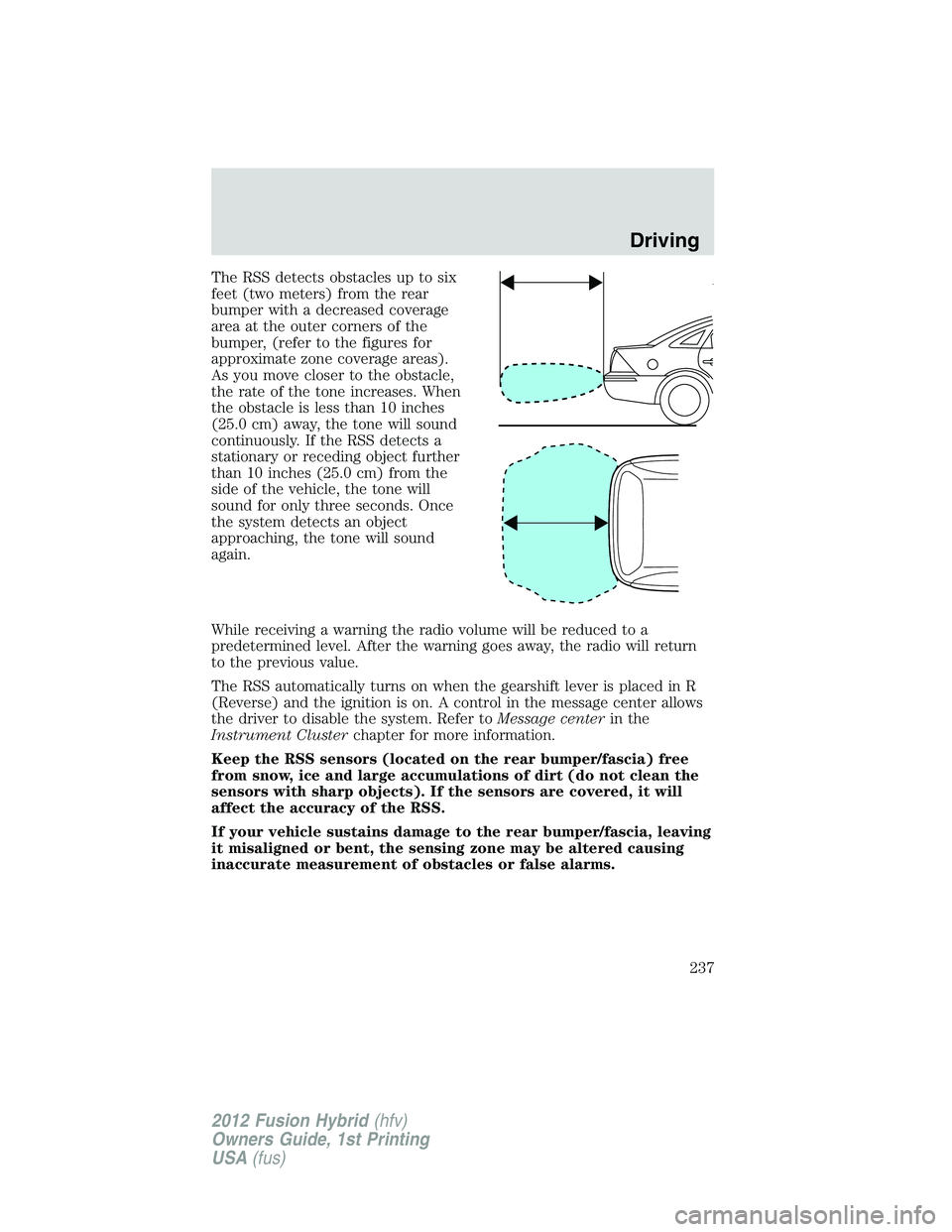 FORD FUSION HYBRID 2012 Owners Manual The RSS detects obstacles up to six
feet (two meters) from the rear
bumper with a decreased coverage
area at the outer corners of the
bumper, (refer to the figures for
approximate zone coverage areas) FORD FUSION HYBRID 2012 Owners Manual The RSS detects obstacles up to six
feet (two meters) from the rear
bumper with a decreased coverage
area at the outer corners of the
bumper, (refer to the figures for
approximate zone coverage areas)