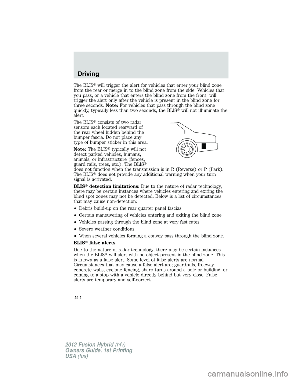 FORD FUSION HYBRID 2012  Owners Manual The BLISwill trigger the alert for vehicles that enter your blind zone
from the rear or merge in to the blind zone from the side. Vehicles that
you pass, or a vehicle that enters the blind zone from 