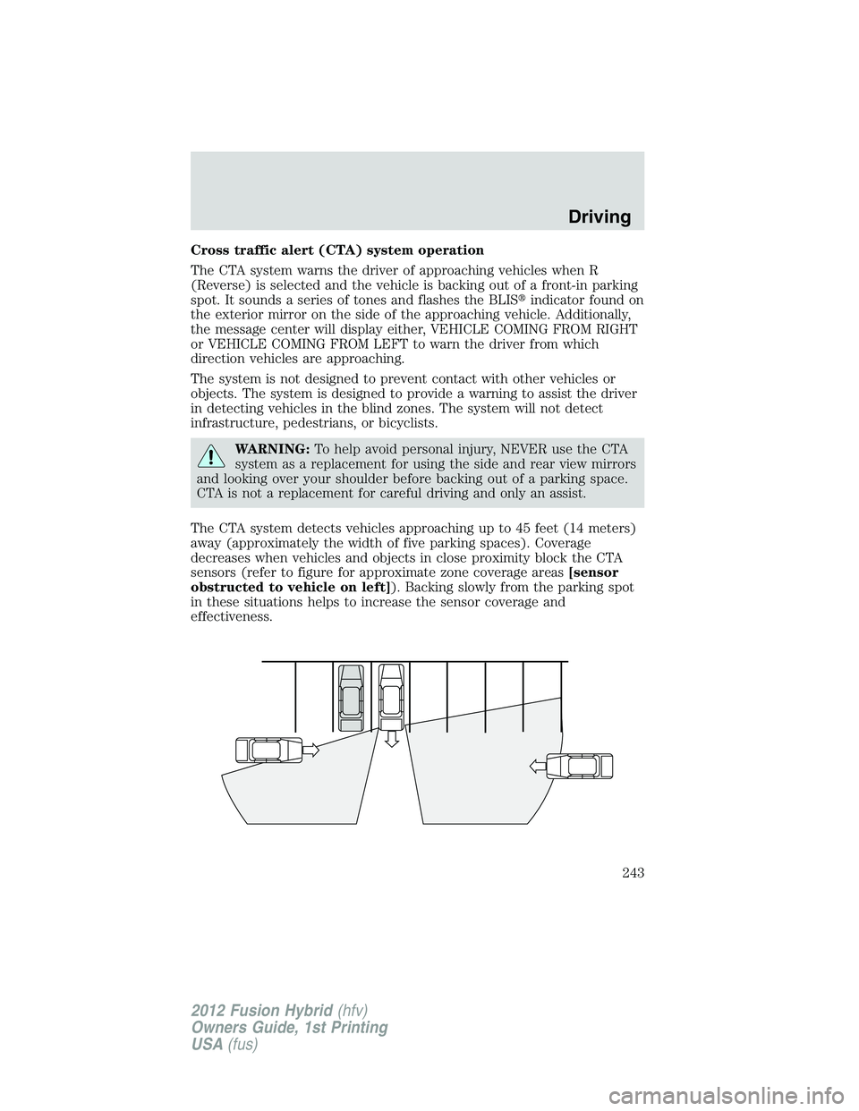 FORD FUSION HYBRID 2012  Owners Manual Cross traffic alert (CTA) system operation
The CTA system warns the driver of approaching vehicles when R
(Reverse) is selected and the vehicle is backing out of a front-in parking
spot. It sounds a s