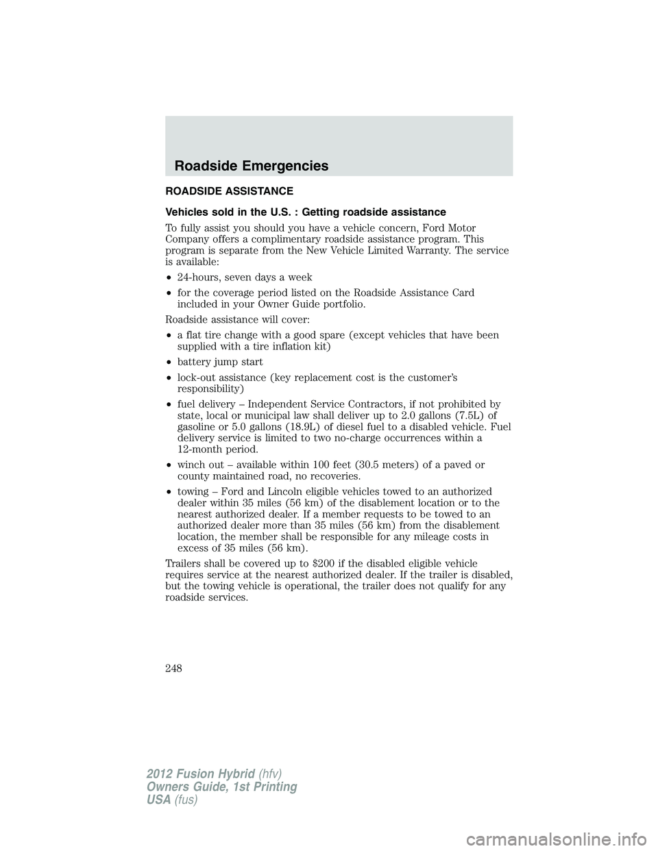 FORD FUSION HYBRID 2012  Owners Manual ROADSIDE ASSISTANCE
Vehicles sold in the U.S. : Getting roadside assistance
To fully assist you should you have a vehicle concern, Ford Motor
Company offers a complimentary roadside assistance program