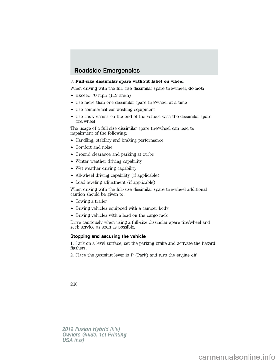 FORD FUSION HYBRID 2012  Owners Manual 3.Full-size dissimilar spare without label on wheel
When driving with the full-size dissimilar spare tire/wheel,do not:
•Exceed 70 mph (113 km/h)
•Use more than one dissimilar spare tire/wheel at 