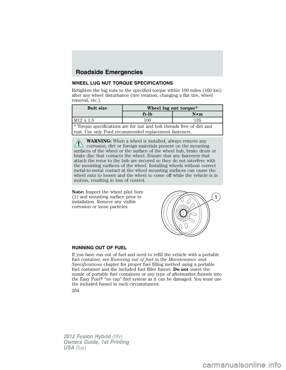 FORD FUSION HYBRID 2012  Owners Manual WHEEL LUG NUT TORQUE SPECIFICATIONS
Retighten the lug nuts to the specified torque within 100 miles (160 km)
after any wheel disturbance (tire rotation, changing a flat tire, wheel
removal, etc.).
Bol