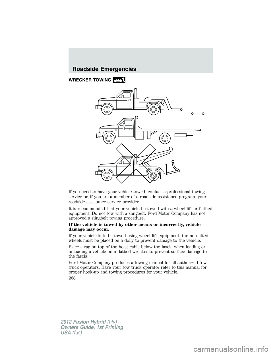 FORD FUSION HYBRID 2012  Owners Manual WRECKER TOWING
If you need to have your vehicle towed, contact a professional towing
service or, if you are a member of a roadside assistance program, your
roadside assistance service provider.
It is 