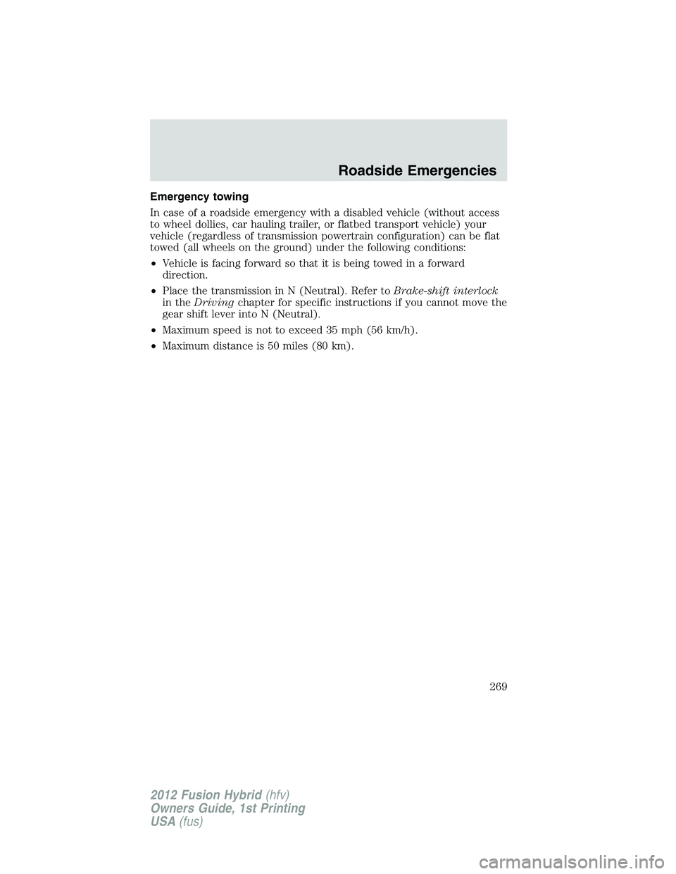 FORD FUSION HYBRID 2012  Owners Manual Emergency towing
In case of a roadside emergency with a disabled vehicle (without access
to wheel dollies, car hauling trailer, or flatbed transport vehicle) your
vehicle (regardless of transmission p