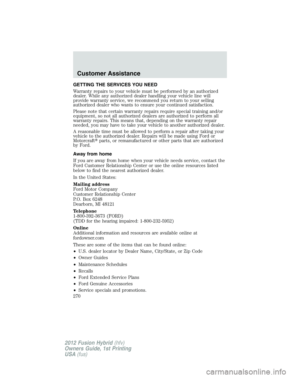 FORD FUSION HYBRID 2012  Owners Manual GETTING THE SERVICES YOU NEED
Warranty repairs to your vehicle must be performed by an authorized
dealer. While any authorized dealer handling your vehicle line will
provide warranty service, we recom
