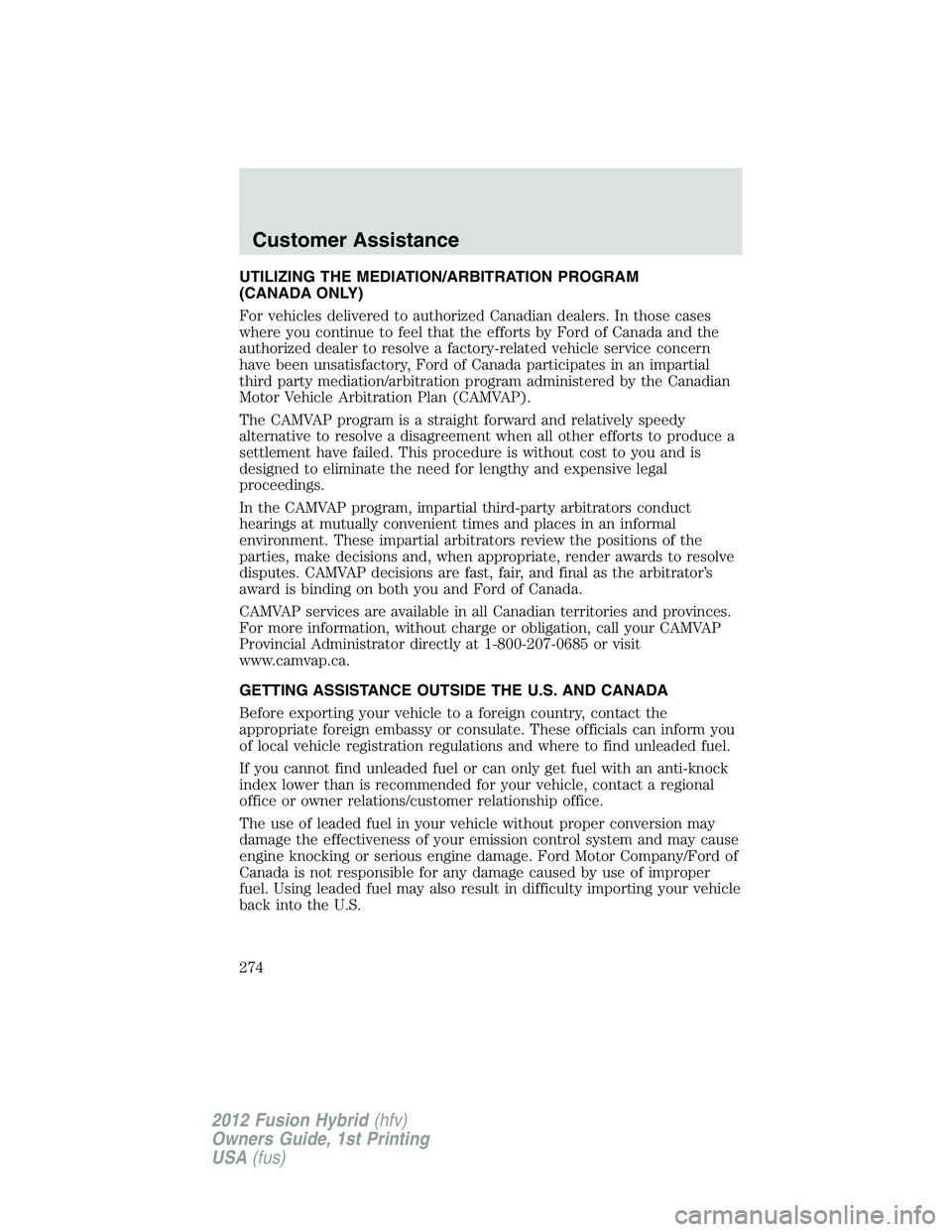 FORD FUSION HYBRID 2012  Owners Manual UTILIZING THE MEDIATION/ARBITRATION PROGRAM
(CANADA ONLY)
For vehicles delivered to authorized Canadian dealers. In those cases
where you continue to feel that the efforts by Ford of Canada and the
au