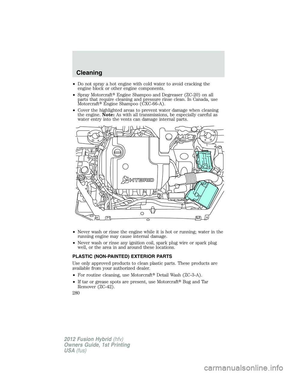 FORD FUSION HYBRID 2012  Owners Manual •Do not spray a hot engine with cold water to avoid cracking the
engine block or other engine components.
•Spray MotorcraftEngine Shampoo and Degreaser (ZC-20) on all
parts that require cleaning 