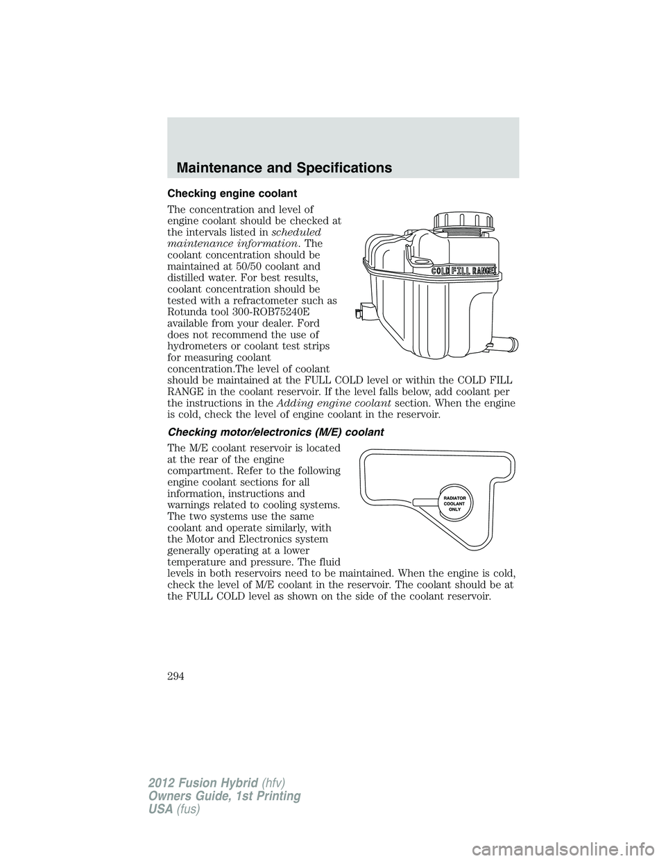 FORD FUSION HYBRID 2012  Owners Manual Checking engine coolant
The concentration and level of
engine coolant should be checked at
the intervals listed inscheduled
maintenance information. The
coolant concentration should be
maintained at 5