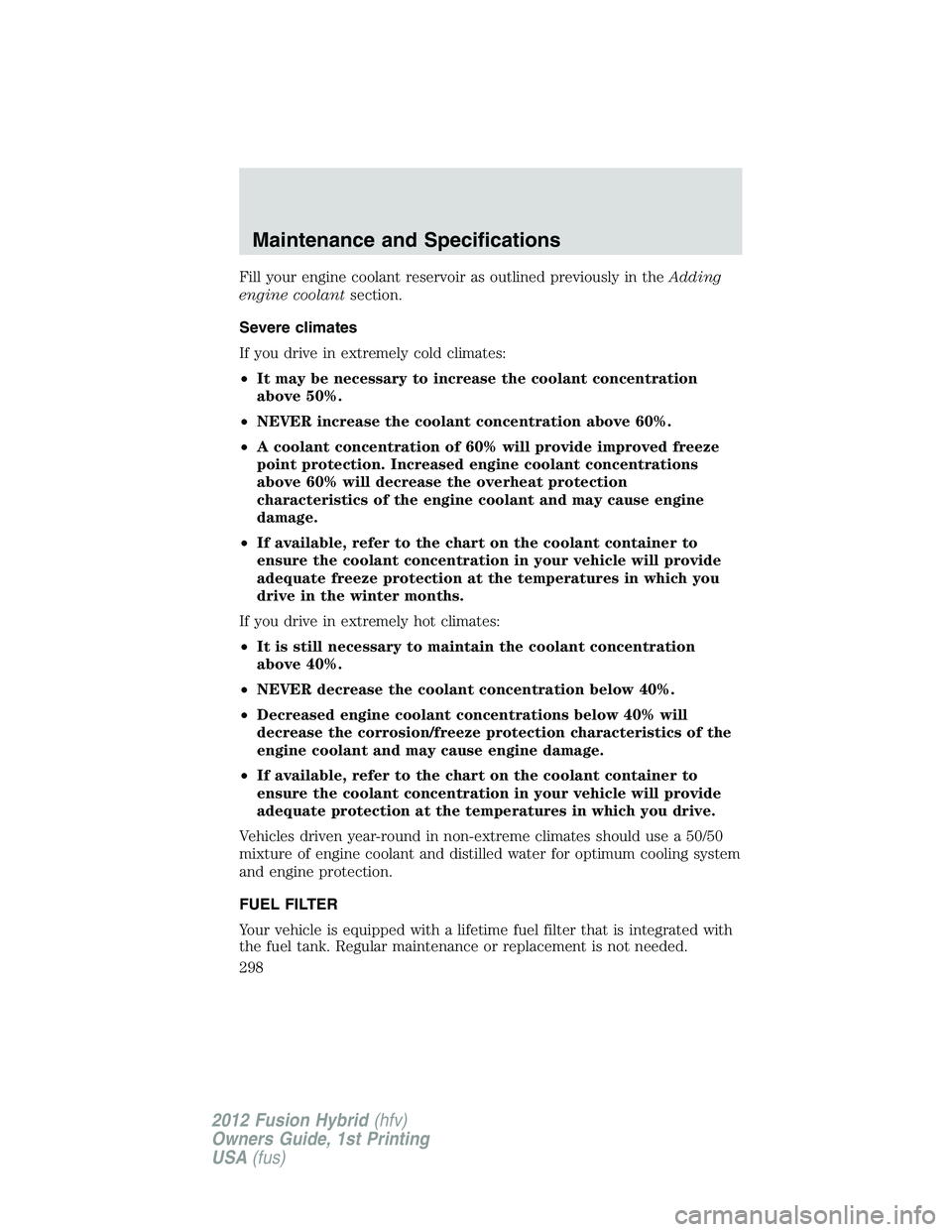 FORD FUSION HYBRID 2012  Owners Manual Fill your engine coolant reservoir as outlined previously in theAdding
engine coolantsection.
Severe climates
If you drive in extremely cold climates:
•It may be necessary to increase the coolant co