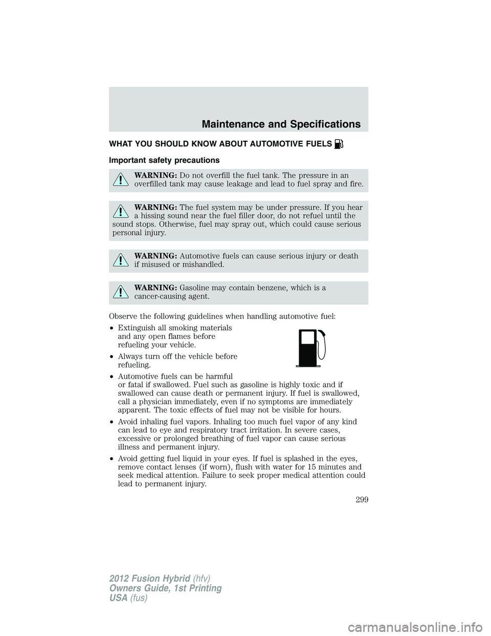 FORD FUSION HYBRID 2012  Owners Manual WHAT YOU SHOULD KNOW ABOUT AUTOMOTIVE FUELS
Important safety precautions
WARNING:Do not overfill the fuel tank. The pressure in an
overfilled tank may cause leakage and lead to fuel spray and fire.
WA