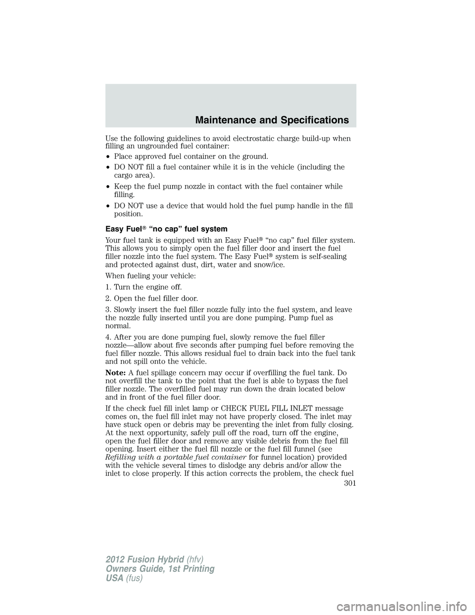 FORD FUSION HYBRID 2012  Owners Manual Use the following guidelines to avoid electrostatic charge build-up when
filling an ungrounded fuel container:
•Place approved fuel container on the ground.
•DO NOT fill a fuel container while it 