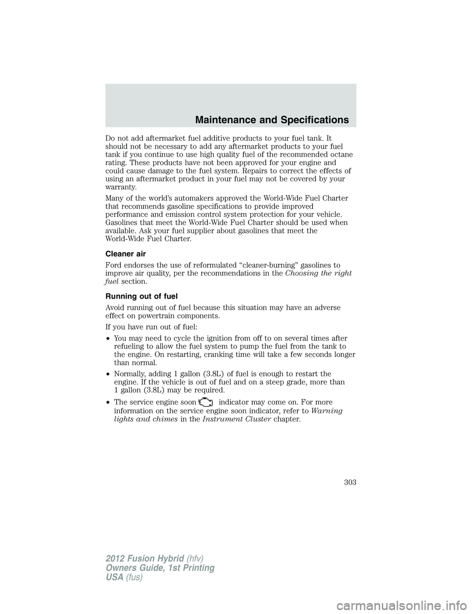 FORD FUSION HYBRID 2012  Owners Manual Do not add aftermarket fuel additive products to your fuel tank. It
should not be necessary to add any aftermarket products to your fuel
tank if you continue to use high quality fuel of the recommende