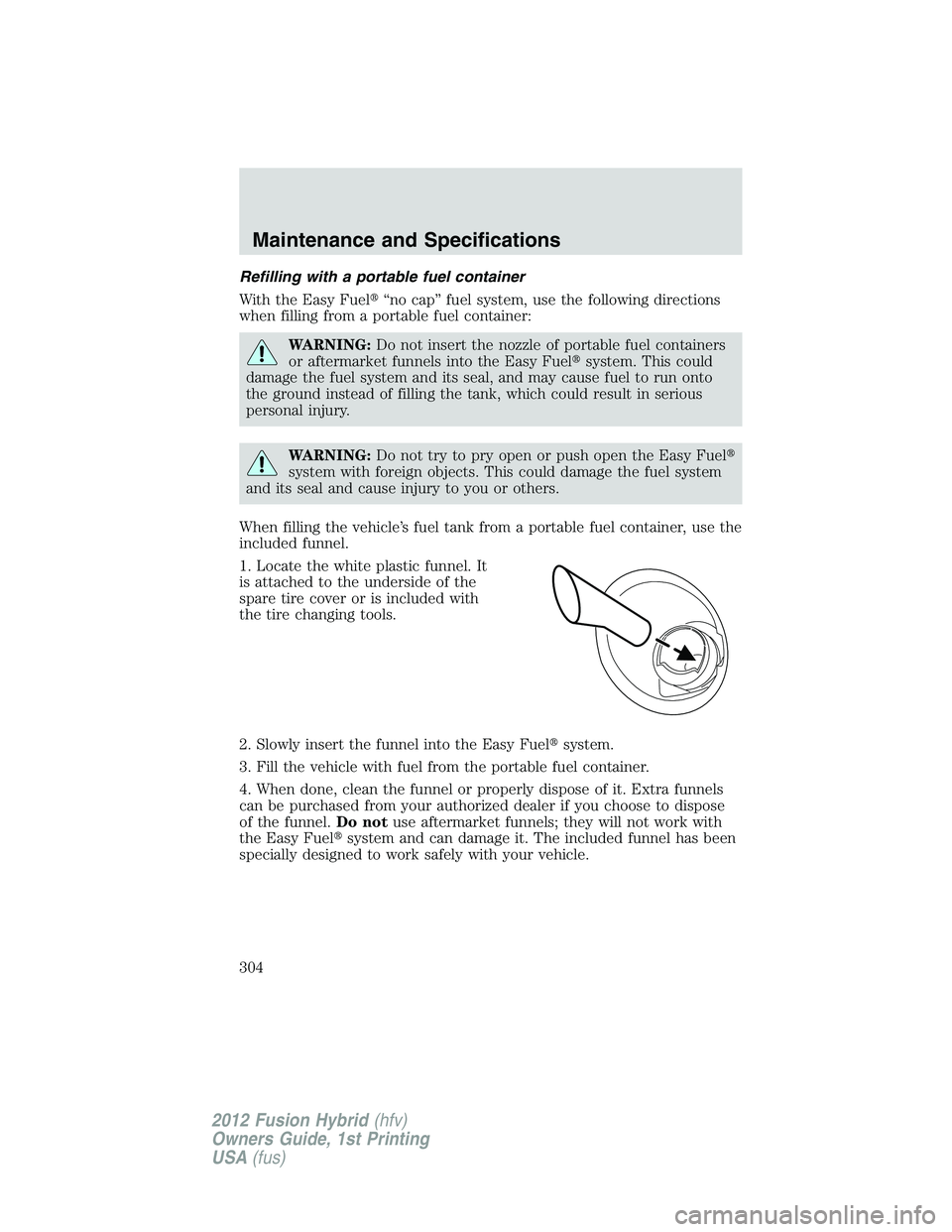 FORD FUSION HYBRID 2012  Owners Manual Refilling with a portable fuel container
With the Easy Fuel“no cap” fuel system, use the following directions
when filling from a portable fuel container:
WARNING:Do not insert the nozzle of port