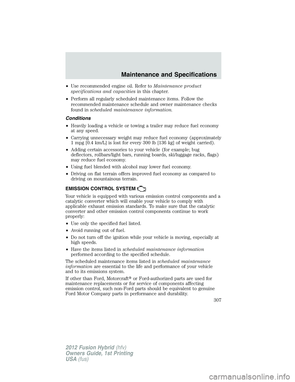 FORD FUSION HYBRID 2012  Owners Manual •Use recommended engine oil. Refer toMaintenance product
specifications and capacitiesin this chapter.
•Perform all regularly scheduled maintenance items. Follow the
recommended maintenance schedu