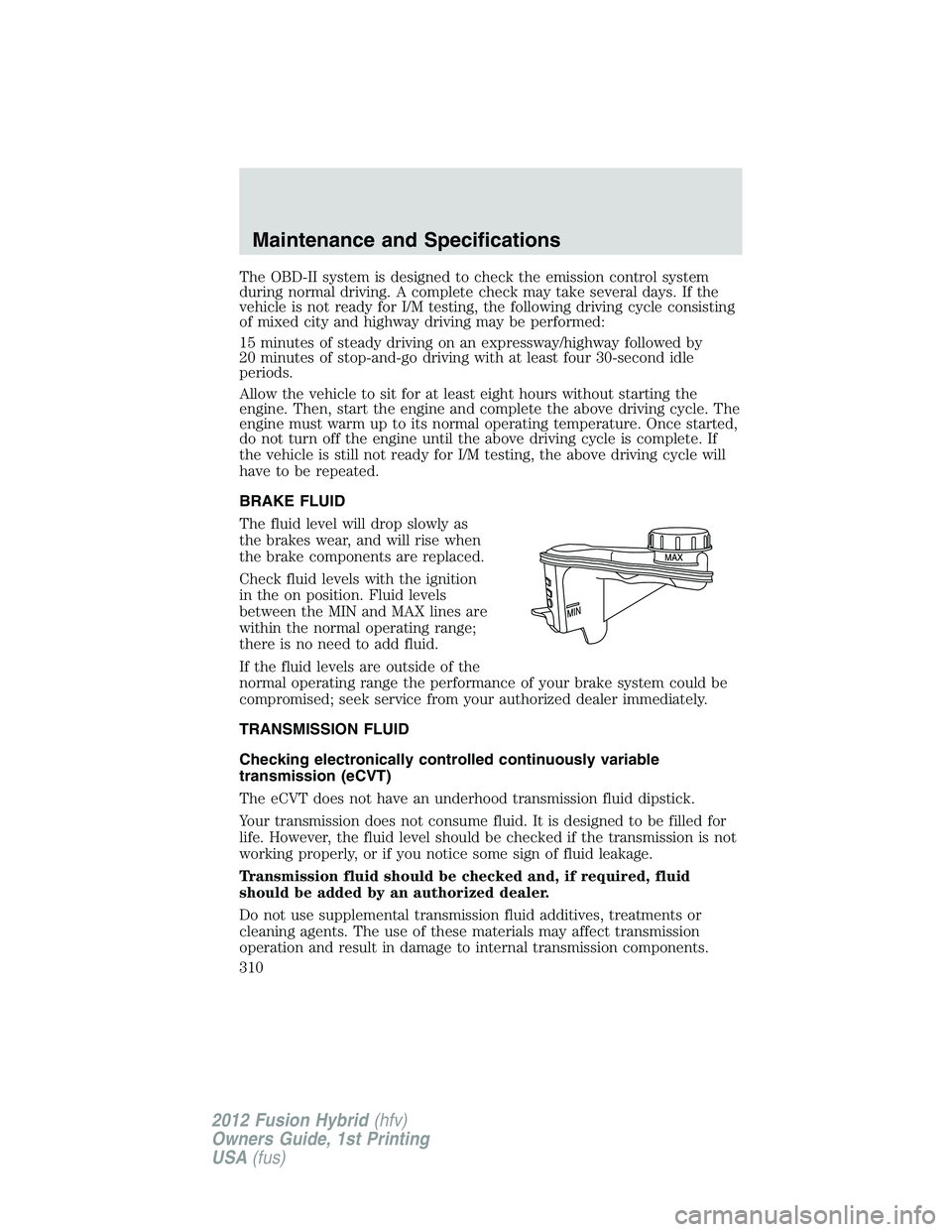 FORD FUSION HYBRID 2012  Owners Manual The OBD-II system is designed to check the emission control system
during normal driving. A complete check may take several days. If the
vehicle is not ready for I/M testing, the following driving cyc