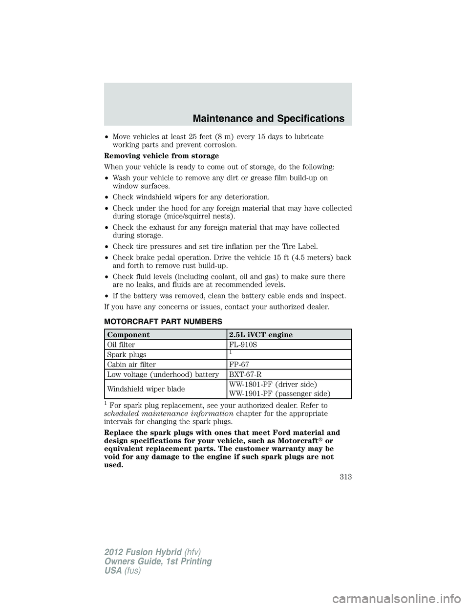FORD FUSION HYBRID 2012  Owners Manual •Move vehicles at least 25 feet (8 m) every 15 days to lubricate
working parts and prevent corrosion.
Removing vehicle from storage
When your vehicle is ready to come out of storage, do the followin