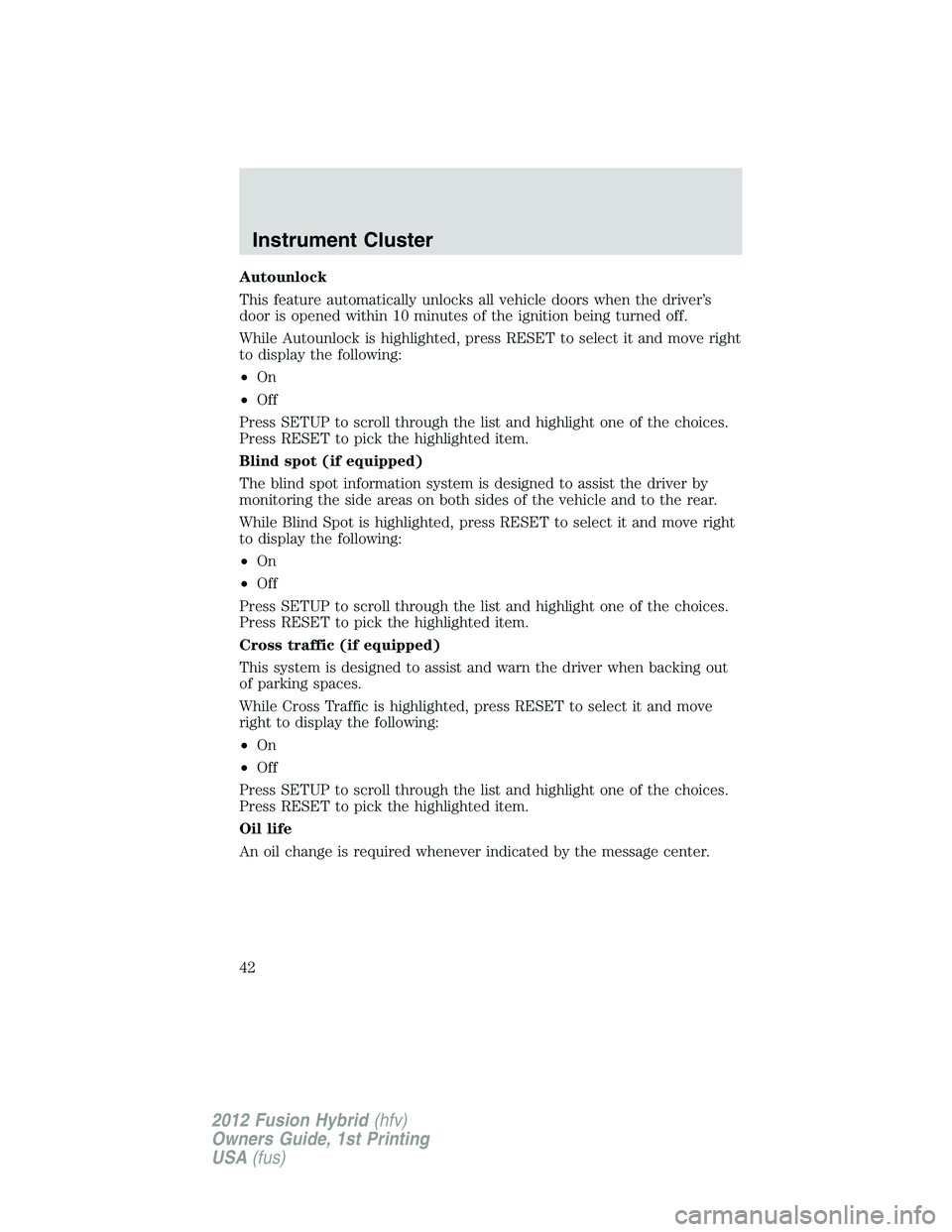 FORD FUSION HYBRID 2012 Service Manual Autounlock
This feature automatically unlocks all vehicle doors when the driver’s
door is opened within 10 minutes of the ignition being turned off.
While Autounlock is highlighted, press RESET to s