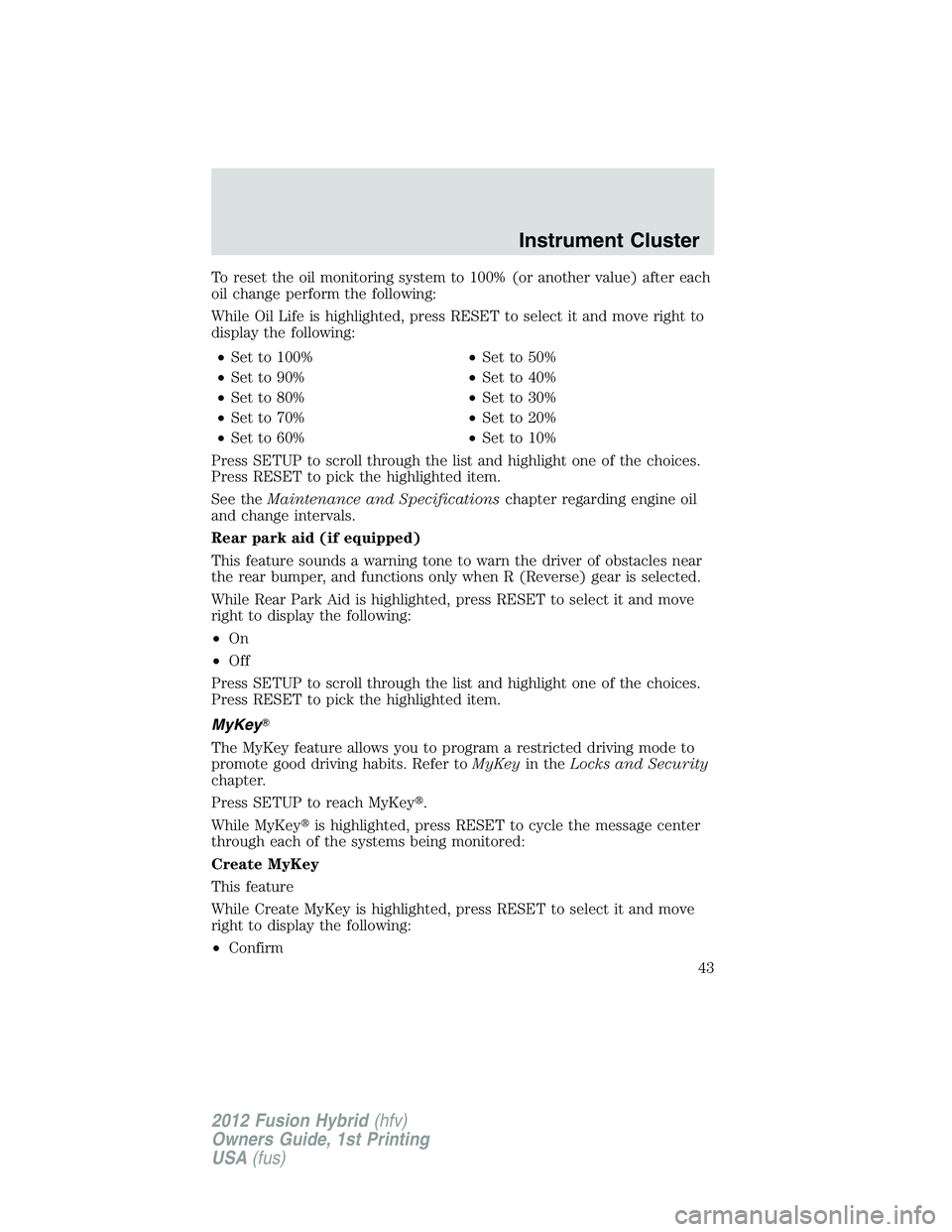 FORD FUSION HYBRID 2012 Service Manual To reset the oil monitoring system to 100% (or another value) after each
oil change perform the following:
While Oil Life is highlighted, press RESET to select it and move right to
display the followi