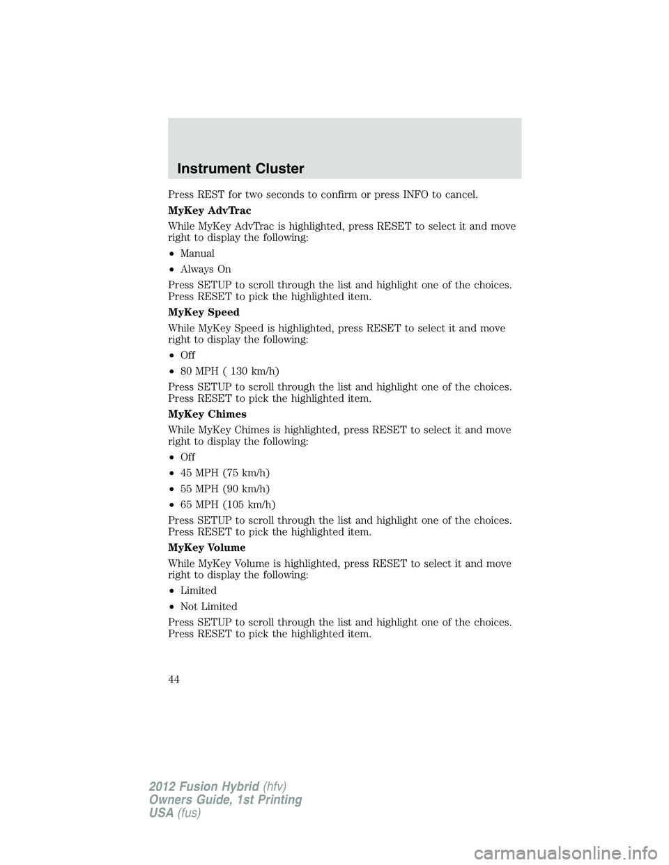 FORD FUSION HYBRID 2012 Service Manual Press REST for two seconds to confirm or press INFO to cancel.
MyKey AdvTrac
While MyKey AdvTrac is highlighted, press RESET to select it and move
right to display the following:
•Manual
•Always O