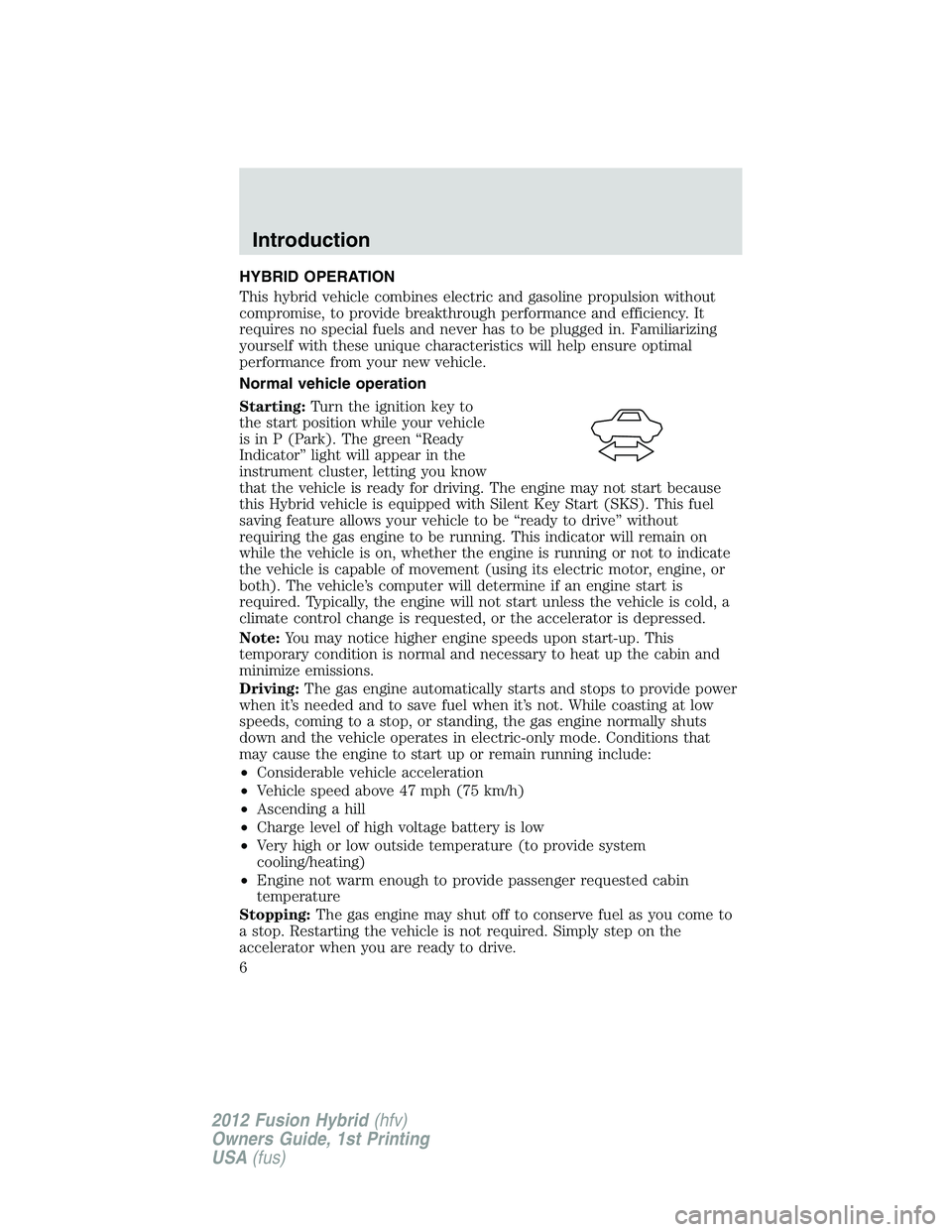 FORD FUSION HYBRID 2012  Owners Manual HYBRID OPERATION
This hybrid vehicle combines electric and gasoline propulsion without
compromise, to provide breakthrough performance and efficiency. It
requires no special fuels and never has to be 