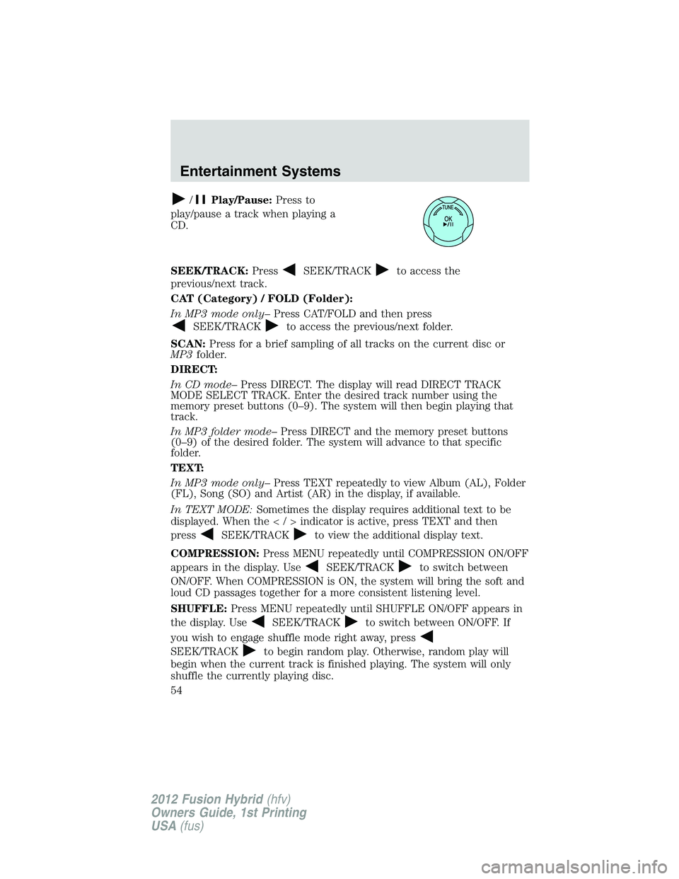 FORD FUSION HYBRID 2012 Workshop Manual /Play/Pause:Press to
play/pause a track when playing a
CD.
SEEK/TRACK:Press
SEEK/TRACKto access the
previous/next track.
CAT (Category) / FOLD (Folder):
In MP3 mode only–Press CAT/FOLD and then pres