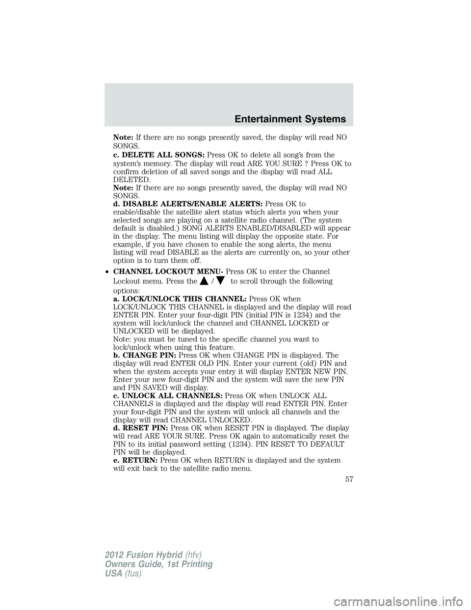 FORD FUSION HYBRID 2012 Workshop Manual Note:If there are no songs presently saved, the display will read NO
SONGS.
c. DELETE ALL SONGS:Press OK to delete all song’s from the
system’s memory. The display will read ARE YOU SURE ? Press O