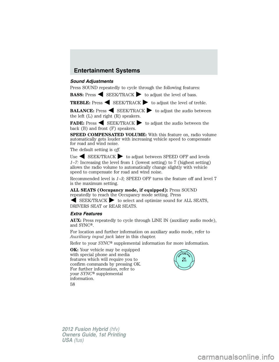 FORD FUSION HYBRID 2012  Owners Manual Sound Adjustments
Press SOUND repeatedly to cycle through the following features:
BASS:Press
SEEK/TRACKto adjust the level of bass.
TREBLE:Press
SEEK/TRACKto adjust the level of treble.
BALANCE:Press
