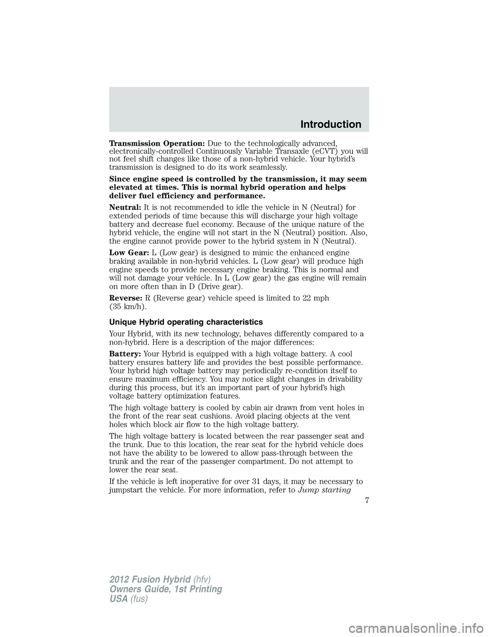 FORD FUSION HYBRID 2012  Owners Manual Transmission Operation:Due to the technologically advanced,
electronically-controlled Continuously Variable Transaxle (eCVT) you will
not feel shift changes like those of a non-hybrid vehicle. Your hy