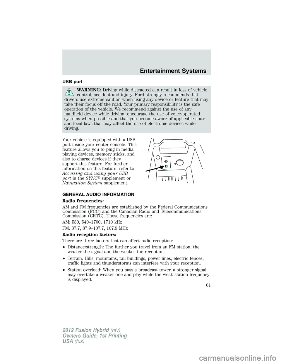FORD FUSION HYBRID 2012 Repair Manual USB port
WARNING:Driving while distracted can result in loss of vehicle
control, accident and injury. Ford strongly recommends that
drivers use extreme caution when using any device or feature that ma FORD FUSION HYBRID 2012 Repair Manual USB port
WARNING:Driving while distracted can result in loss of vehicle
control, accident and injury. Ford strongly recommends that
drivers use extreme caution when using any device or feature that ma