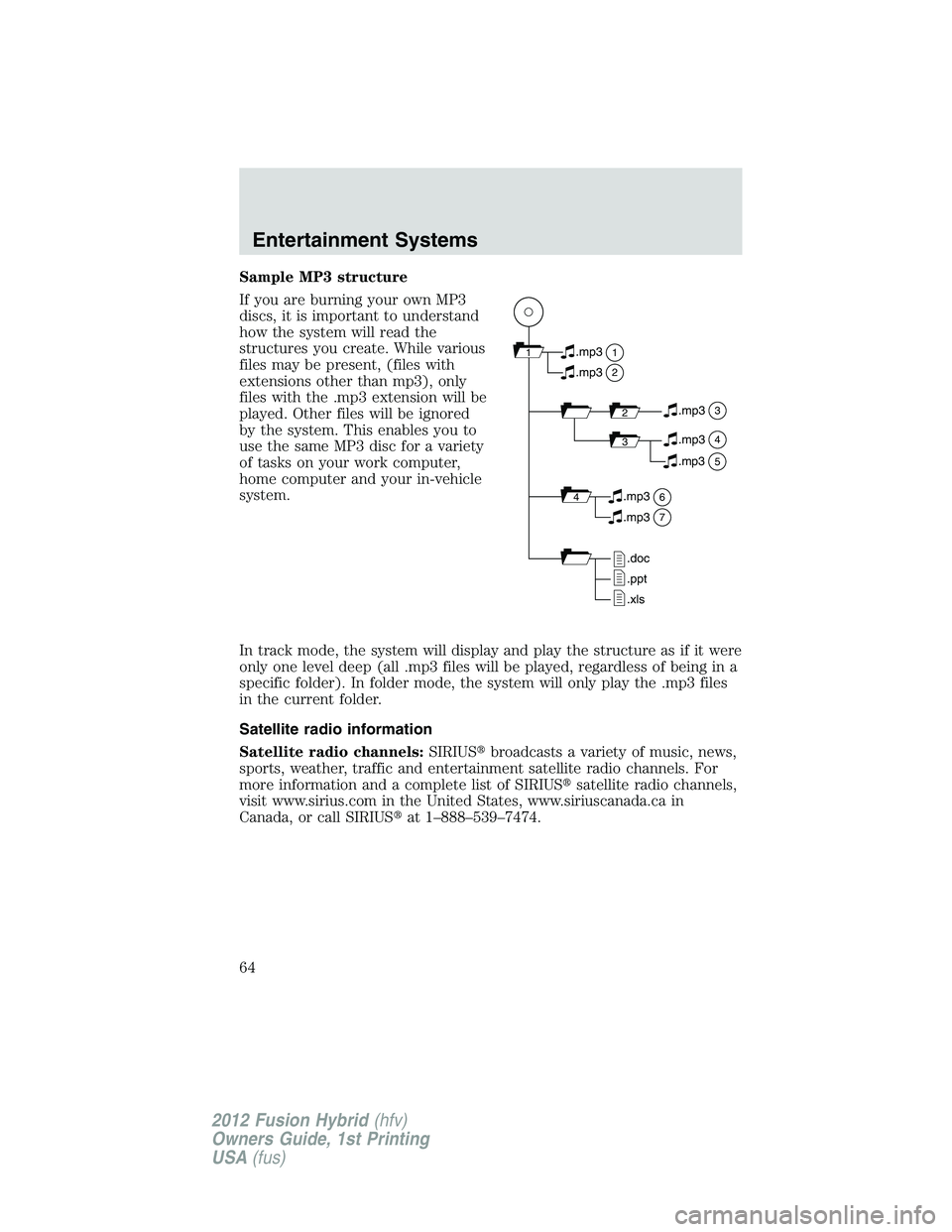 FORD FUSION HYBRID 2012 Repair Manual Sample MP3 structure
If you are burning your own MP3
discs, it is important to understand
how the system will read the
structures you create. While various
files may be present, (files with
extensions FORD FUSION HYBRID 2012 Repair Manual Sample MP3 structure
If you are burning your own MP3
discs, it is important to understand
how the system will read the
structures you create. While various
files may be present, (files with
extensions