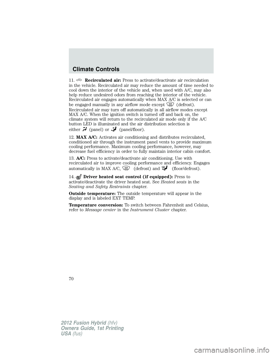 FORD FUSION HYBRID 2012 Repair Manual 11.Recirculated air:Press to activate/deactivate air recirculation
in the vehicle. Recirculated air may reduce the amount of time needed to
cool down the interior of the vehicle and, when used with A/ FORD FUSION HYBRID 2012 Repair Manual 11.Recirculated air:Press to activate/deactivate air recirculation
in the vehicle. Recirculated air may reduce the amount of time needed to
cool down the interior of the vehicle and, when used with A/