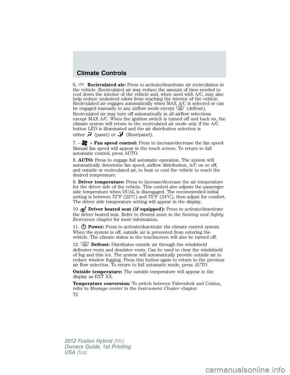 FORD FUSION HYBRID 2012  Owners Manual 6.Recirculated air:Press to activate/deactivate air recirculation in
the vehicle. Recirculated air may reduce the amount of time needed to
cool down the interior of the vehicle and, when used with A/C