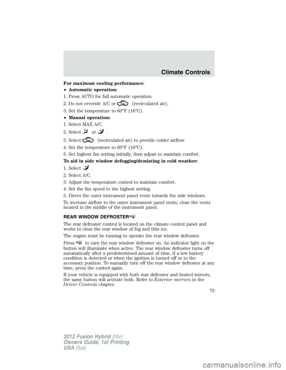 FORD FUSION HYBRID 2012 Manual PDF For maximum cooling performance:
•Automatic operation:
1. Press AUTO for full automatic operation.
2. Do not override A/C or
(recirculated air).
3. Set the temperature to 60°F (16°C).
•Manual op FORD FUSION HYBRID 2012 Manual PDF For maximum cooling performance:
•Automatic operation:
1. Press AUTO for full automatic operation.
2. Do not override A/C or
(recirculated air).
3. Set the temperature to 60°F (16°C).
•Manual op
