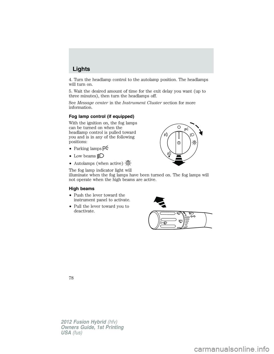 FORD FUSION HYBRID 2012 Manual PDF 4. Turn the headlamp control to the autolamp position. The headlamps
will turn on.
5. Wait the desired amount of time for the exit delay you want (up to
three minutes), then turn the headlamps off.
Se FORD FUSION HYBRID 2012 Manual PDF 4. Turn the headlamp control to the autolamp position. The headlamps
will turn on.
5. Wait the desired amount of time for the exit delay you want (up to
three minutes), then turn the headlamps off.
Se
