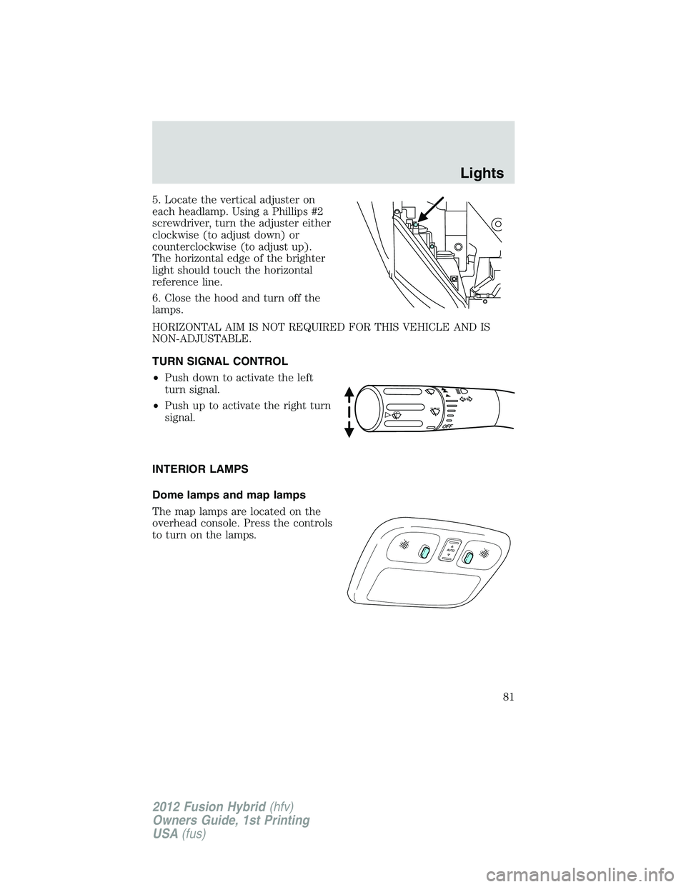 FORD FUSION HYBRID 2012 Manual Online 5. Locate the vertical adjuster on
each headlamp. Using a Phillips #2
screwdriver, turn the adjuster either
clockwise (to adjust down) or
counterclockwise (to adjust up).
The horizontal edge of the br FORD FUSION HYBRID 2012 Manual Online 5. Locate the vertical adjuster on
each headlamp. Using a Phillips #2
screwdriver, turn the adjuster either
clockwise (to adjust down) or
counterclockwise (to adjust up).
The horizontal edge of the br