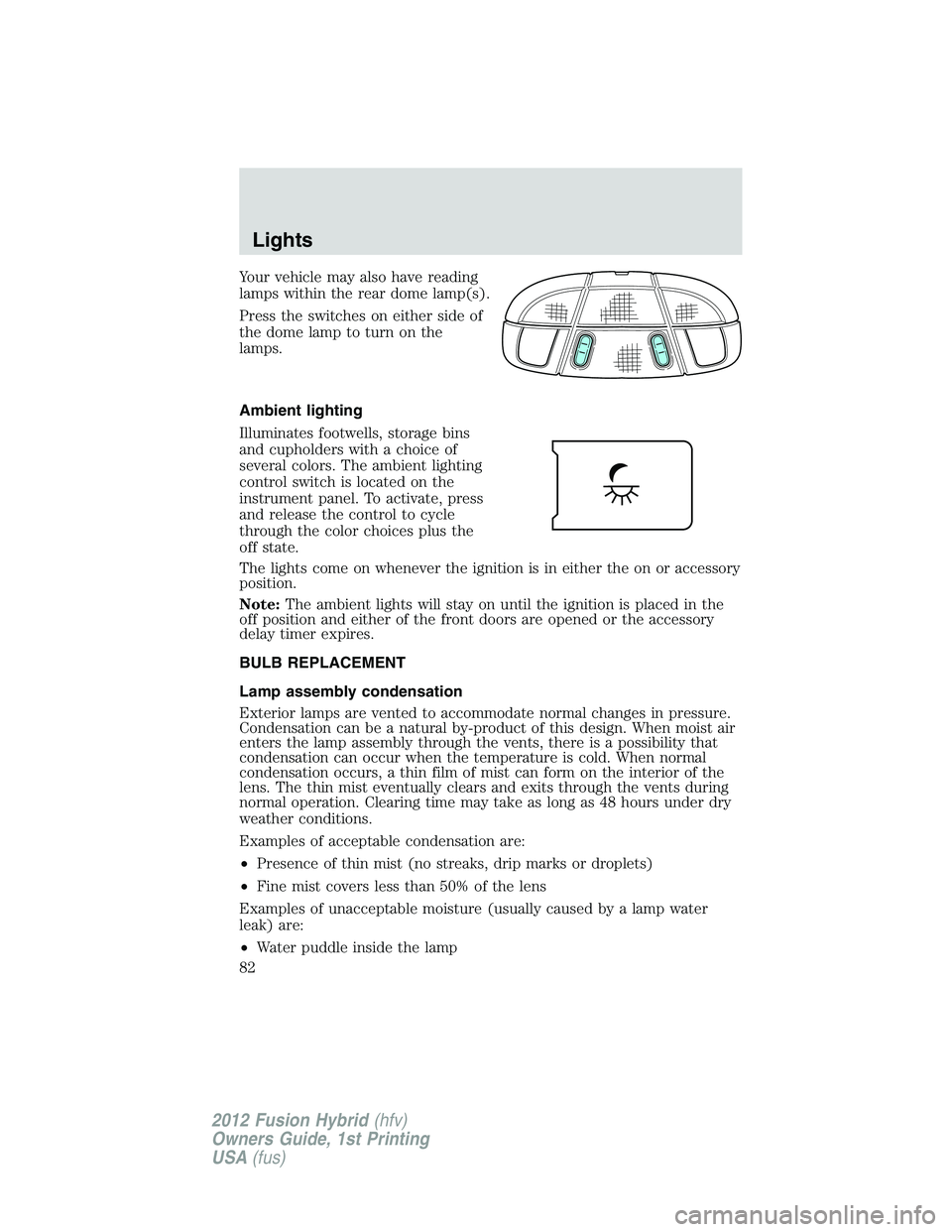 FORD FUSION HYBRID 2012 Manual Online Your vehicle may also have reading
lamps within the rear dome lamp(s).
Press the switches on either side of
the dome lamp to turn on the
lamps.
Ambient lighting
Illuminates footwells, storage bins
and FORD FUSION HYBRID 2012 Manual Online Your vehicle may also have reading
lamps within the rear dome lamp(s).
Press the switches on either side of
the dome lamp to turn on the
lamps.
Ambient lighting
Illuminates footwells, storage bins
and