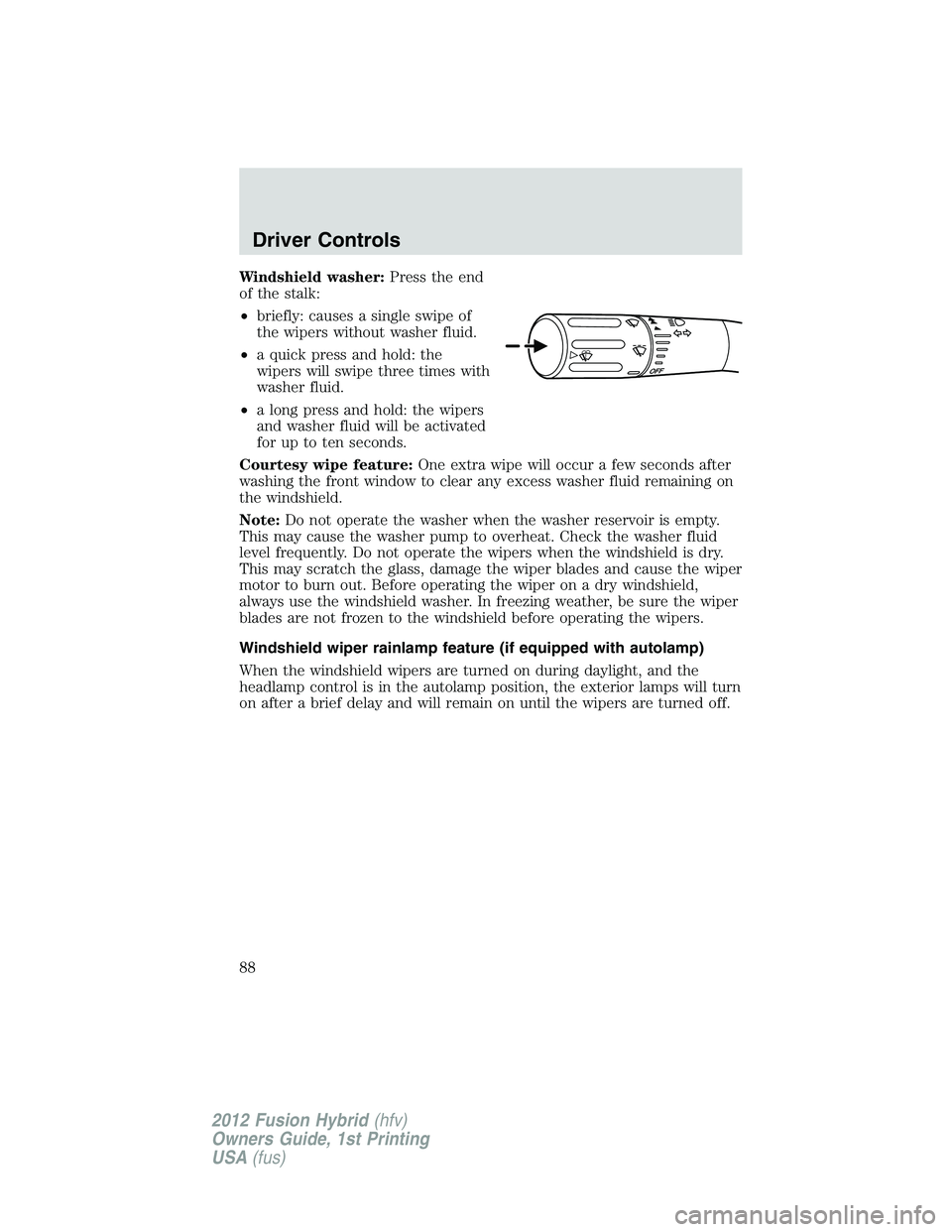 FORD FUSION HYBRID 2012 Manual Online Windshield washer:Press the end
of the stalk:
•briefly: causes a single swipe of
the wipers without washer fluid.
•a quick press and hold: the
wipers will swipe three times with
washer fluid.
•a FORD FUSION HYBRID 2012 Manual Online Windshield washer:Press the end
of the stalk:
•briefly: causes a single swipe of
the wipers without washer fluid.
•a quick press and hold: the
wipers will swipe three times with
washer fluid.
•a
