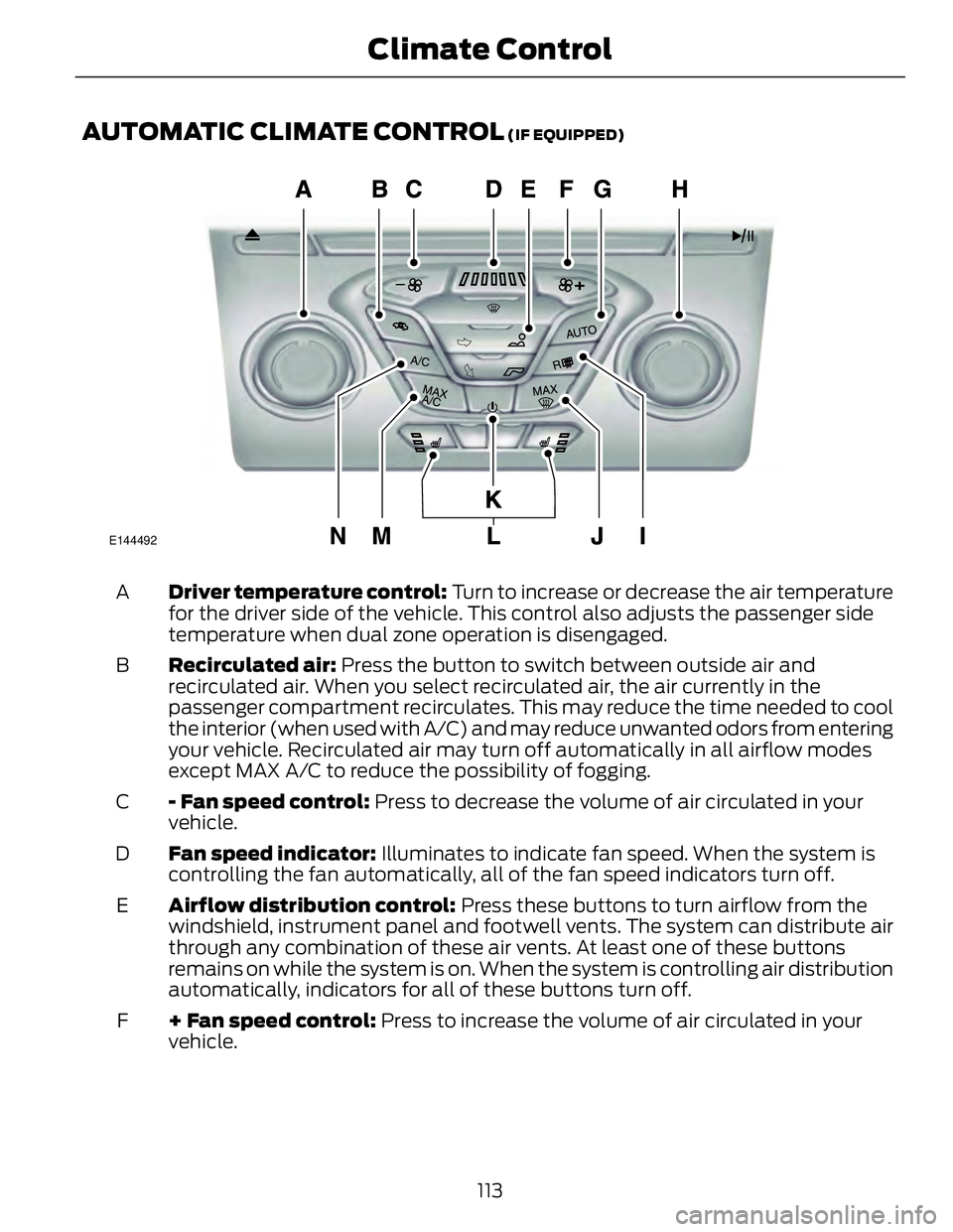 FORD FUSION HYBRID 2014 Owners Manual AUTOMATIC CLIMATE CONTROL (IF EQUIPPED)
E144492
Driver temperature control: Turn to increase or decrease the air temperature
for the driver side of the vehicle. This control also adjusts the passeng FORD FUSION HYBRID 2014 Owners Manual AUTOMATIC CLIMATE CONTROL (IF EQUIPPED)
E144492
Driver temperature control: Turn to increase or decrease the air temperature
for the driver side of the vehicle. This control also adjusts the passeng