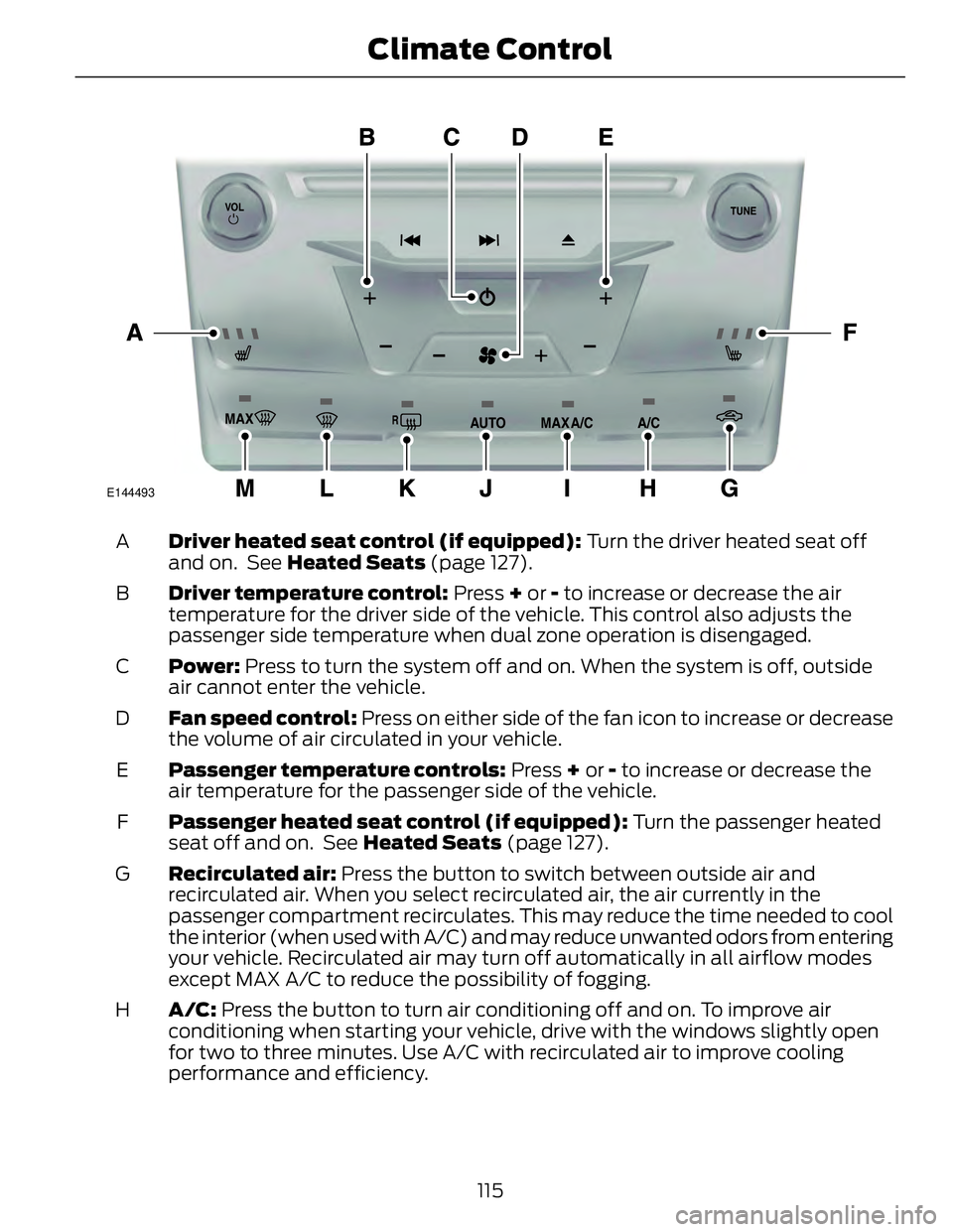 FORD FUSION HYBRID 2014 Owners Manual E144493
Driver heated seat control (if equipped): Turn the driver heated seat off
and on. See Heated Seats (page 127).A
Driver temperature control: Press + or - to increase or decrease the ai FORD FUSION HYBRID 2014 Owners Manual E144493
Driver heated seat control (if equipped): Turn the driver heated seat off
and on. See Heated Seats (page 127).A
Driver temperature control: Press + or - to increase or decrease the ai