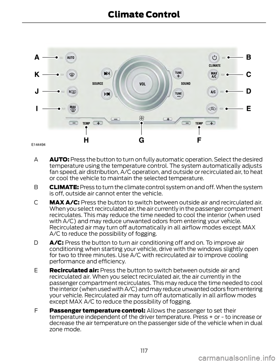 FORD FUSION HYBRID 2014 Owners Manual E144494
AUTO: Press the button to turn on fully automatic operation. Select the desired
temperature using the temperature control. The system automatically adjusts
fan speed, air distribution, A/C op FORD FUSION HYBRID 2014 Owners Manual E144494
AUTO: Press the button to turn on fully automatic operation. Select the desired
temperature using the temperature control. The system automatically adjusts
fan speed, air distribution, A/C op