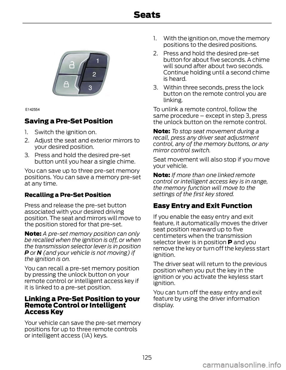 FORD FUSION HYBRID 2014 Owners Manual E142554
Saving a Pre-Set Position 1. Switch the ignition on.
2. Adjust the seat and exterior mirrors to
your desired position.
3. Press and hold the desired pre-set
button until you hear a single chim FORD FUSION HYBRID 2014 Owners Manual E142554
Saving a Pre-Set Position 1. Switch the ignition on.
2. Adjust the seat and exterior mirrors to
your desired position.
3. Press and hold the desired pre-set
button until you hear a single chim