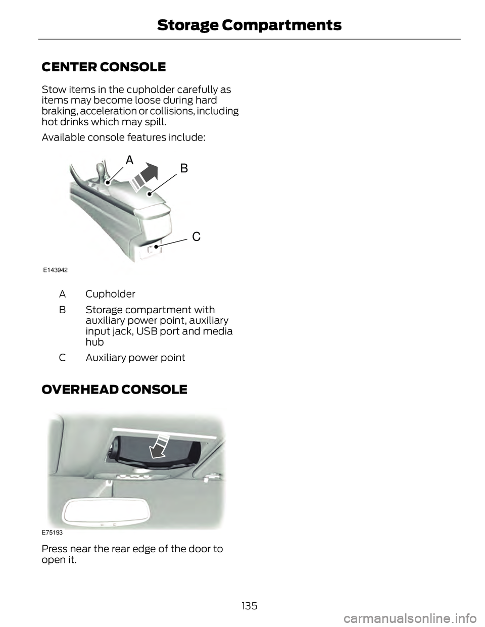 FORD FUSION HYBRID 2014 Owners Manual CENTER CONSOLE Stow items in the cupholder carefully as
items may become loose during hard
braking, acceleration or collisions, including
hot drinks which may spill.
Available console features include FORD FUSION HYBRID 2014 Owners Manual CENTER CONSOLE Stow items in the cupholder carefully as
items may become loose during hard
braking, acceleration or collisions, including
hot drinks which may spill.
Available console features include